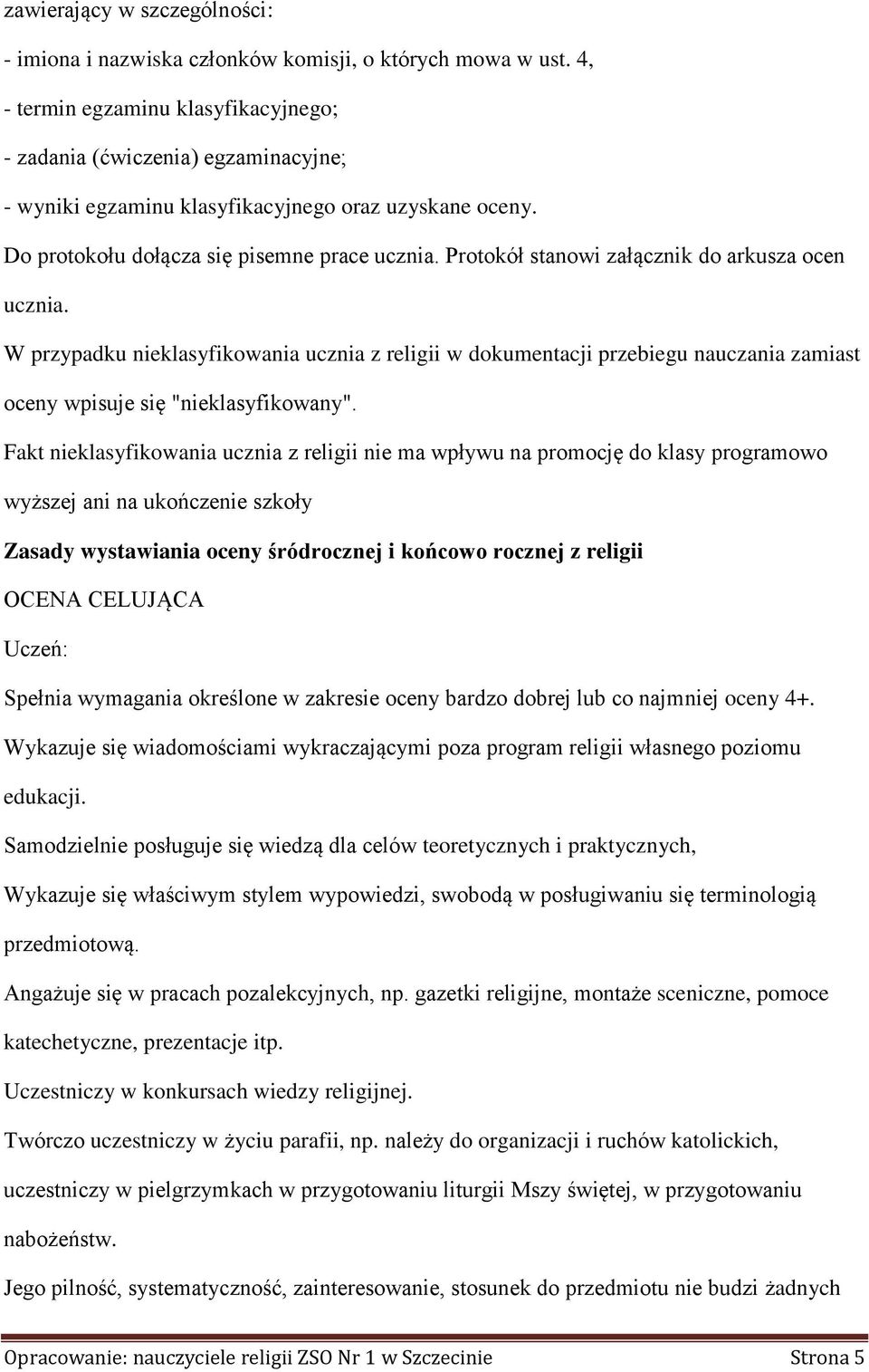 Protokół stanowi załącznik do arkusza ocen ucznia. W przypadku nieklasyfikowania ucznia z religii w dokumentacji przebiegu nauczania zamiast oceny wpisuje się "nieklasyfikowany".