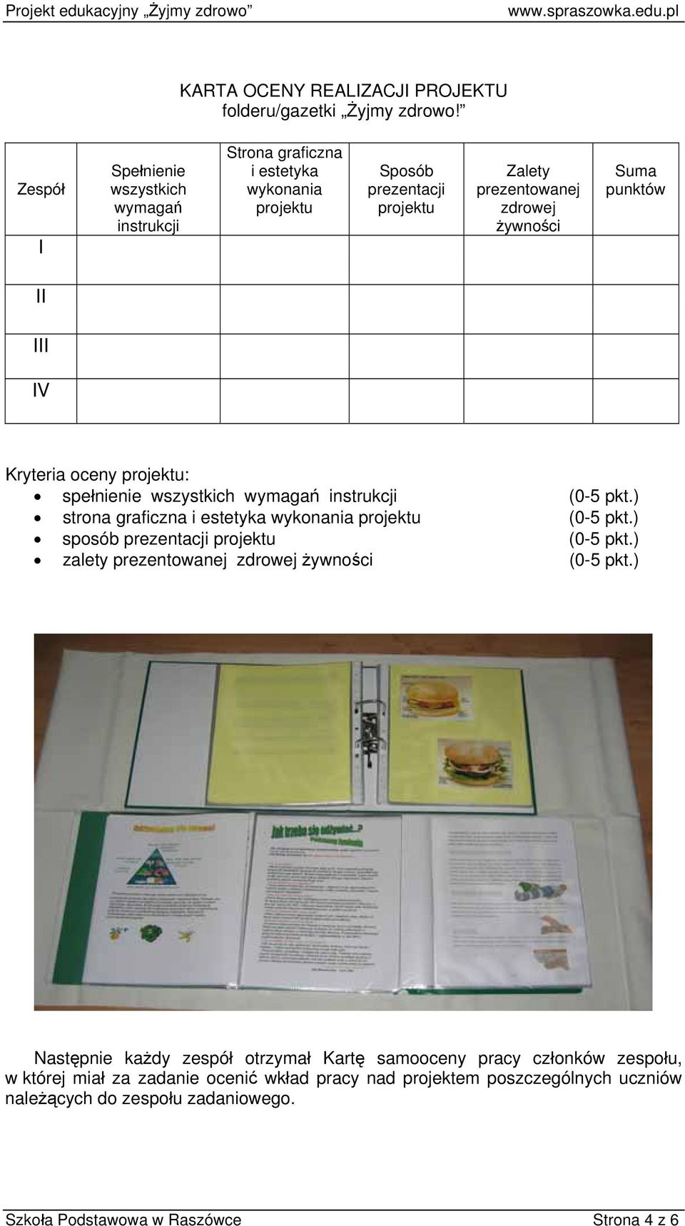 punktów II III IV Kryteria oceny projektu: spełnienie wszystkich wymagań instrukcji (0-5 pkt.) strona graficzna i estetyka wykonania projektu (0-5 pkt.