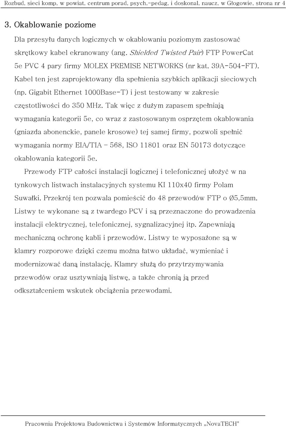 Shielded Twisted Pair) FTP PowerCat 5e PVC 4 pary firmy MOLEX PREMISE NETWORKS (nr kat. 39A-504-FT). Kabel ten jest zaprojektowany dla spełnienia szybkich aplikacji sieciowych (np.