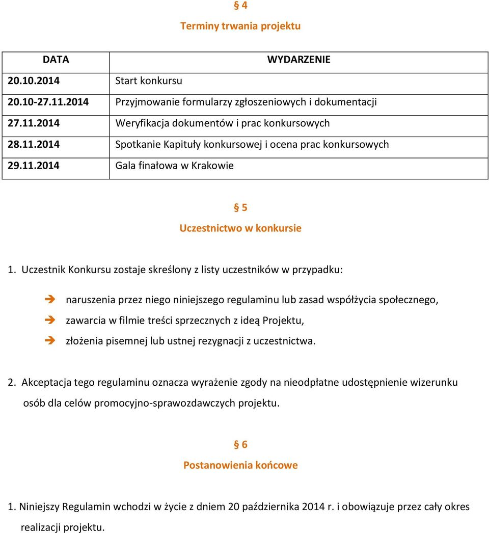 Uczestnik Konkursu zostaje skreślony z listy uczestników w przypadku: naruszenia przez niego niniejszego regulaminu lub zasad współżycia społecznego, zawarcia w filmie treści sprzecznych z ideą