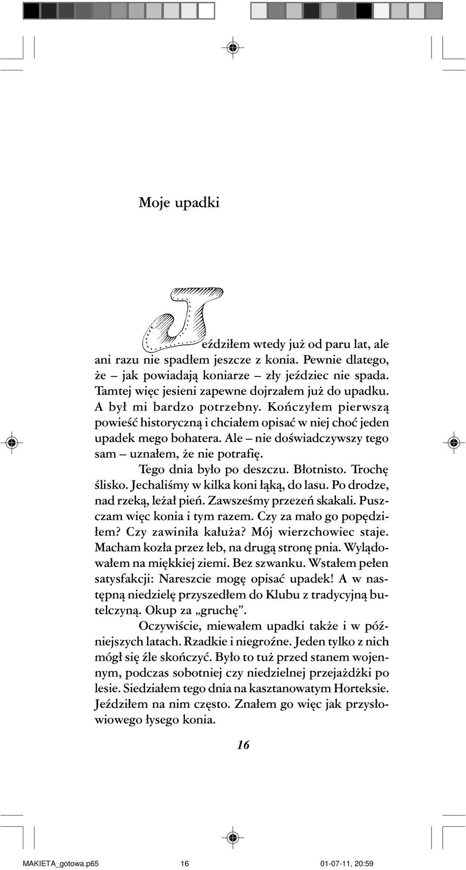 Ale nie doœwiadczywszy tego sam uzna³em, e nie potrafiê. Tego dnia by³o po deszczu. B³otnisto. Trochê œlisko. Jechaliœmy w kilka koni ³¹k¹, do lasu. Po drodze, nad rzek¹, le a³ pieñ.