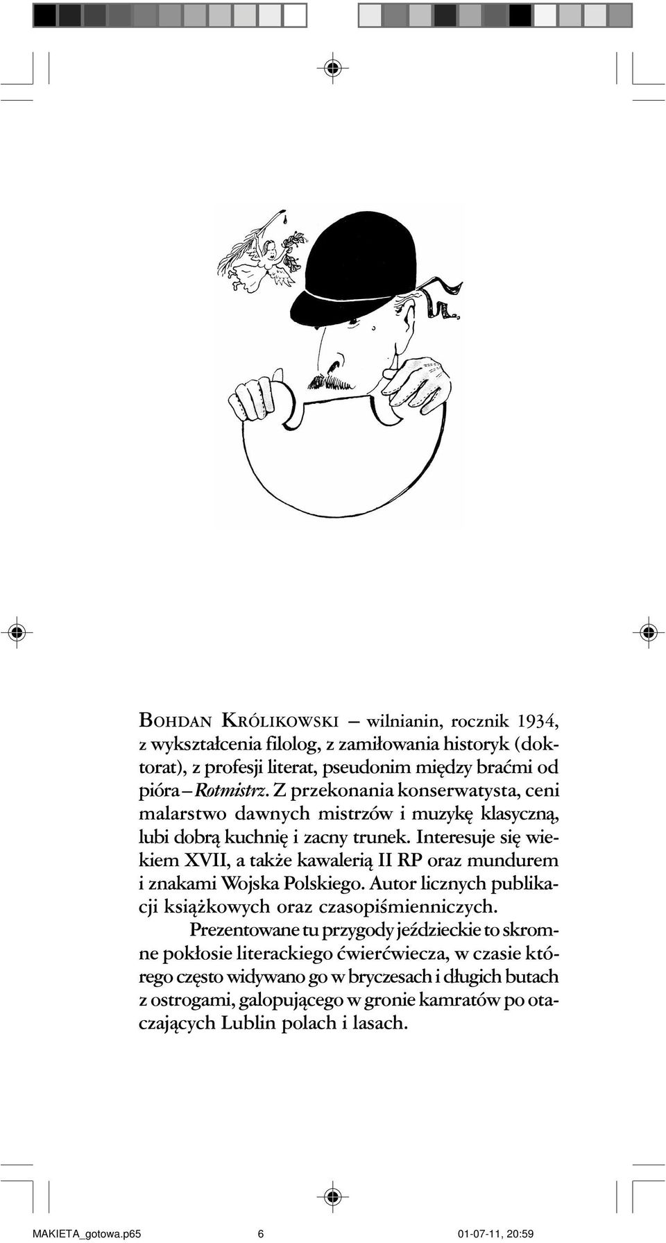 Interesuje siê wiekiem XVII, a tak e kawaleri¹ II RP oraz mundurem i znakami Wojska Polskiego. Autor licznych publikacji ksi¹ kowych oraz czasopiœmienniczych.