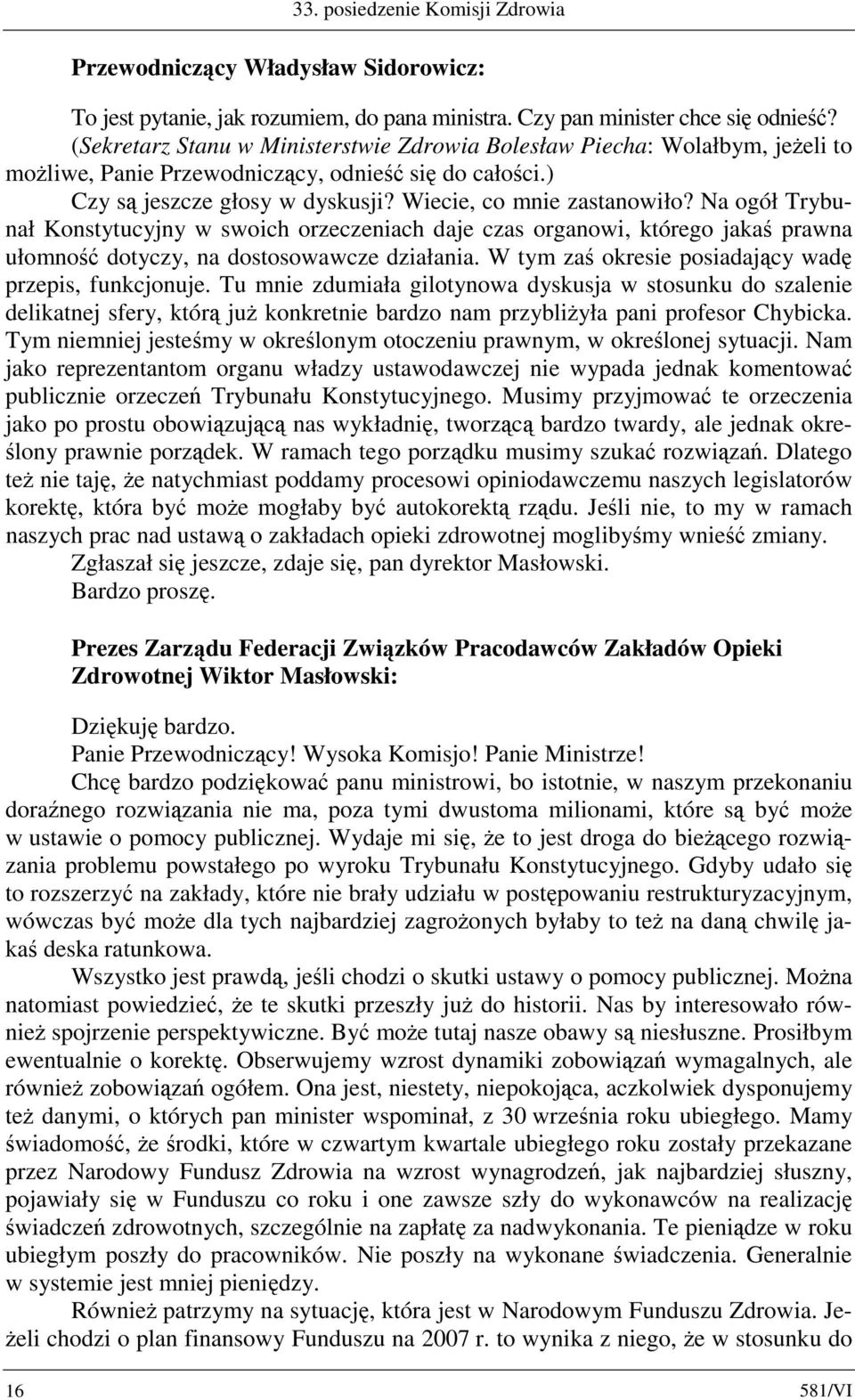 Na ogół Trybunał Konstytucyjny w swoich orzeczeniach daje czas organowi, którego jakaś prawna ułomność dotyczy, na dostosowawcze działania. W tym zaś okresie posiadający wadę przepis, funkcjonuje.