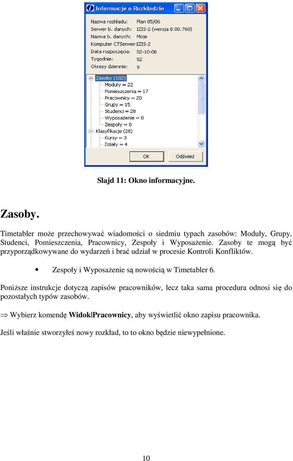 Zasoby te mogą być przyporządkowywane do wydarzeń i brać udział w procesie Kontroli Konfliktów. Zespoły i Wyposażenie są nowością w Timetabler 6.