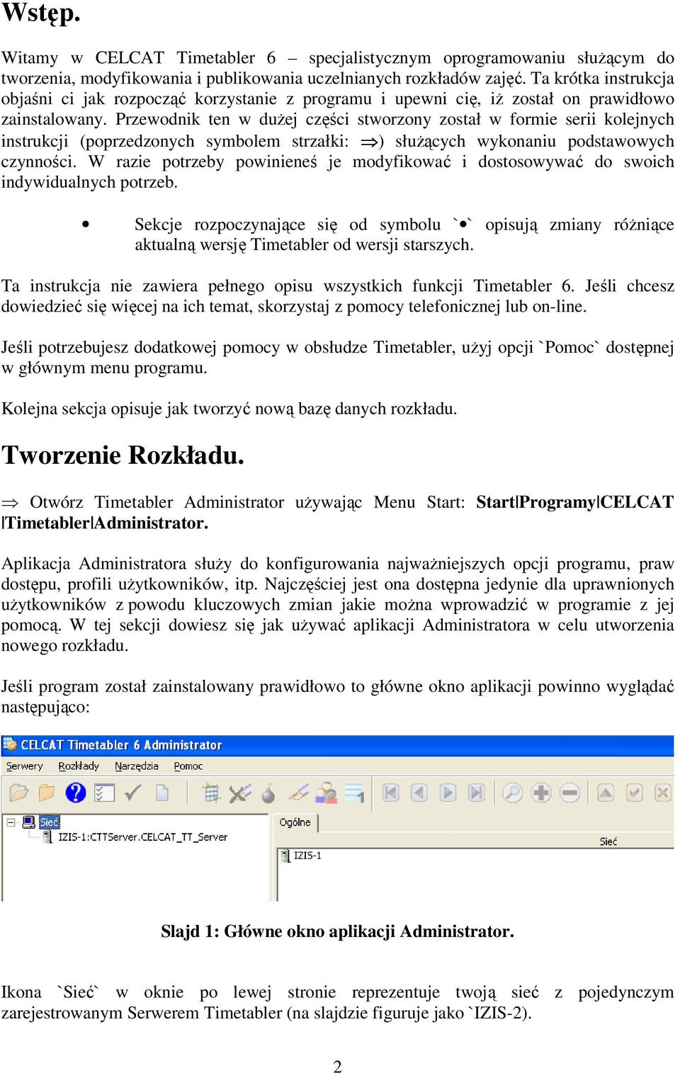 Przewodnik ten w dużej części stworzony został w formie serii kolejnych instrukcji (poprzedzonych symbolem strzałki: ) służących wykonaniu podstawowych czynności.