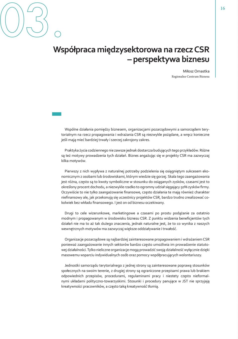 Praktyka życia codziennego nie zawsze jednak dostarcza budujących tego przykładów. Różne są też motywy prowadzenia tych działań. Biznes angażując się w projekty CSR ma zazwyczaj kilka motywów.