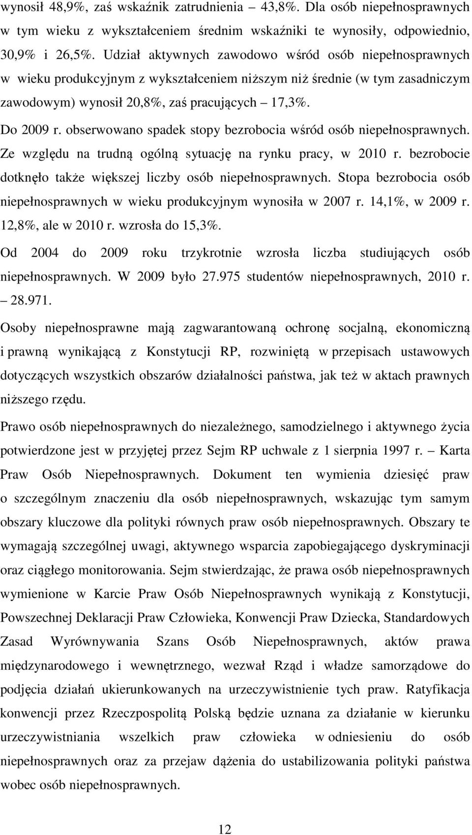 obserwowano spadek stopy bezrobocia wśród osób niepełnosprawnych. Ze względu na trudną ogólną sytuację na rynku pracy, w 2010 r. bezrobocie dotknęło także większej liczby osób niepełnosprawnych.