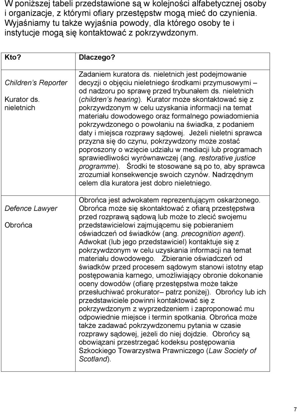 Zadaniem kuratora ds. nieletnich jest podejmowanie decyzji o objęciu nieletniego środkami przymusowymi od nadzoru po sprawę przed trybunałem ds. nieletnich (children s hearing).