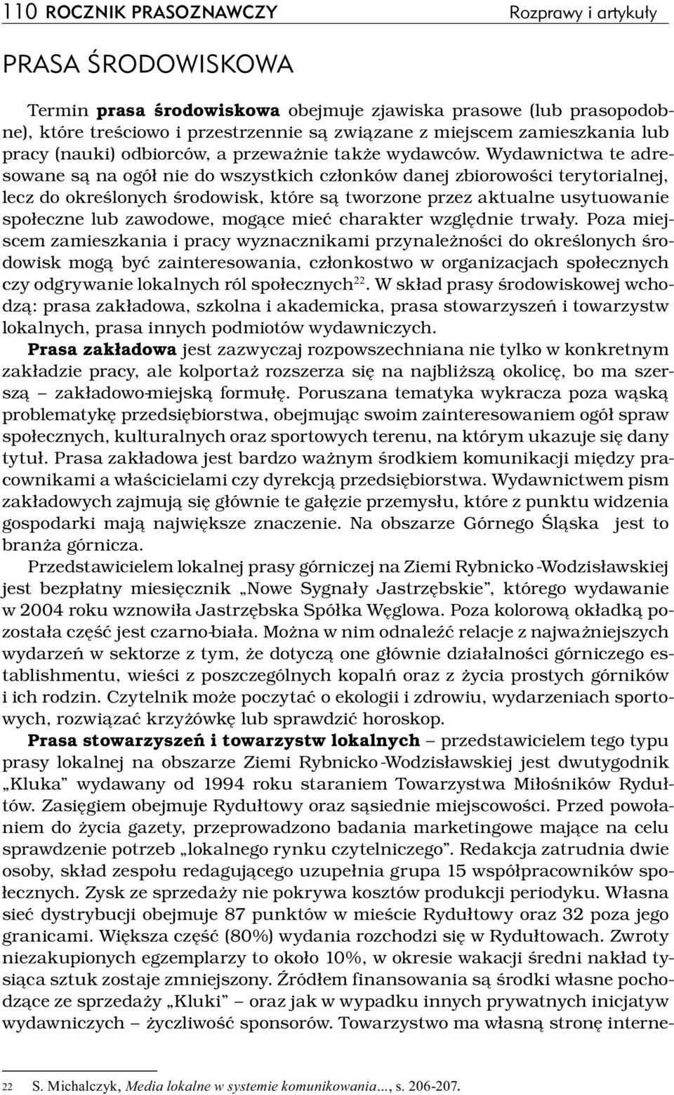 Wydawnictwa te adresowane są na ogół nie do wszystkich członków danej zbiorowości terytorialnej, lecz do określonych środowisk, które są tworzone przez aktualne usytuowanie społeczne lub zawodowe,