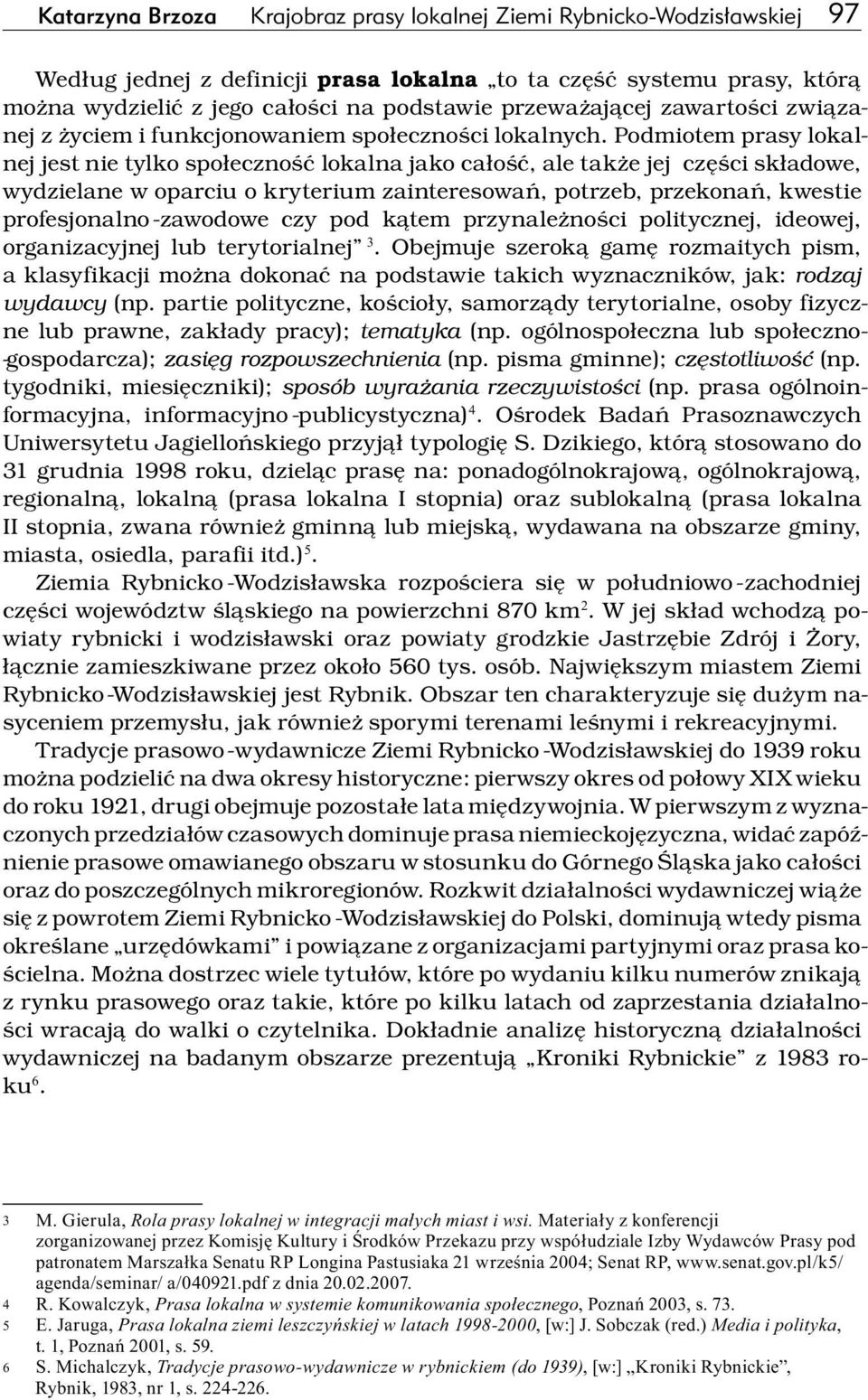 Podmiotem prasy lokalnej jest nie tylko społeczność lokalna jako całość, ale także jej części składowe, wydzielane w oparciu o kryterium zainteresowań, potrzeb, przekonań, kwestie profesjonalno