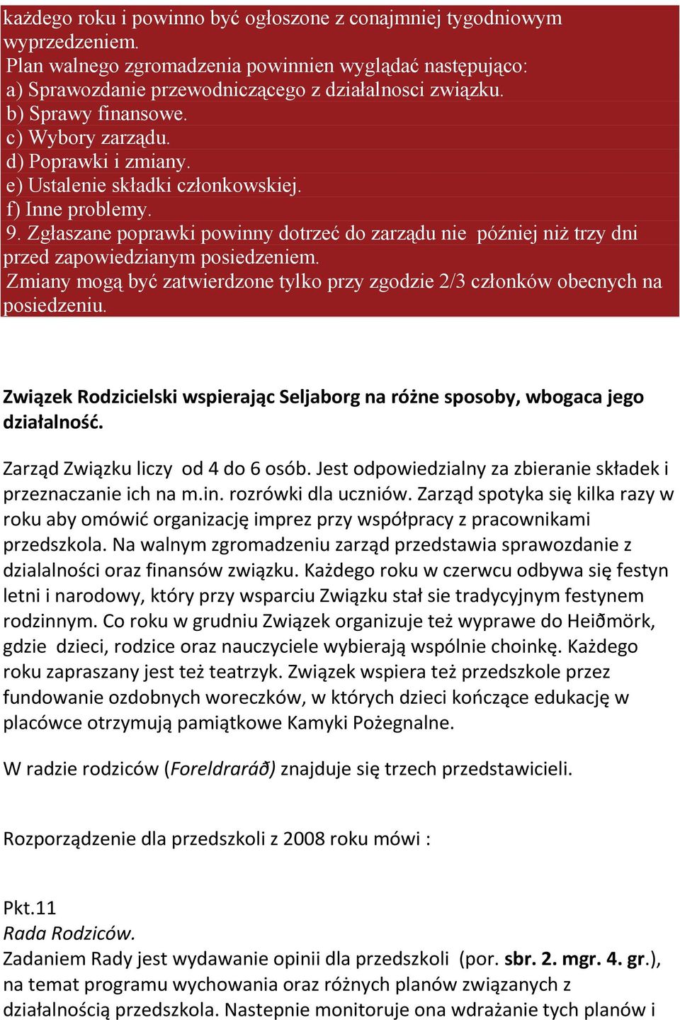 Zgłaszane poprawki powinny dotrzeć do zarządu nie później niŝ trzy dni przed zapowiedzianym posiedzeniem. Zmiany mogą być zatwierdzone tylko przy zgodzie 2/3 członków obecnych na posiedzeniu.