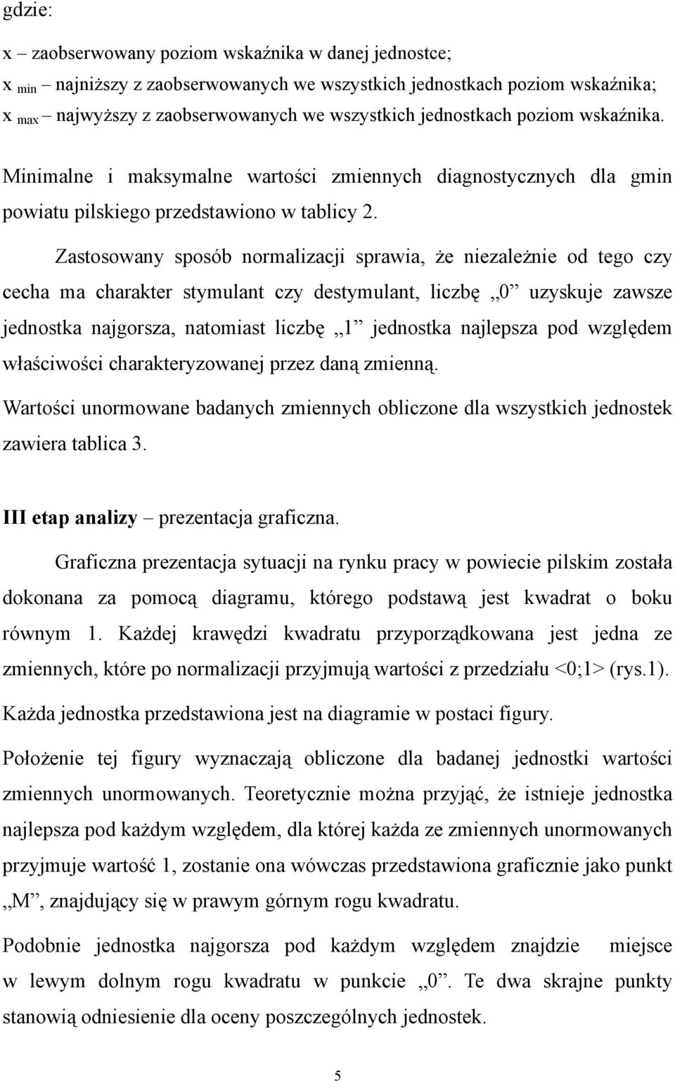 Zastosowany sposób normalizacji sprawia, że niezależnie od tego czy cecha ma charakter stymulant czy destymulant, liczbę 0 uzyskuje zawsze jednostka najgorsza, natomiast liczbę jednostka najlepsza