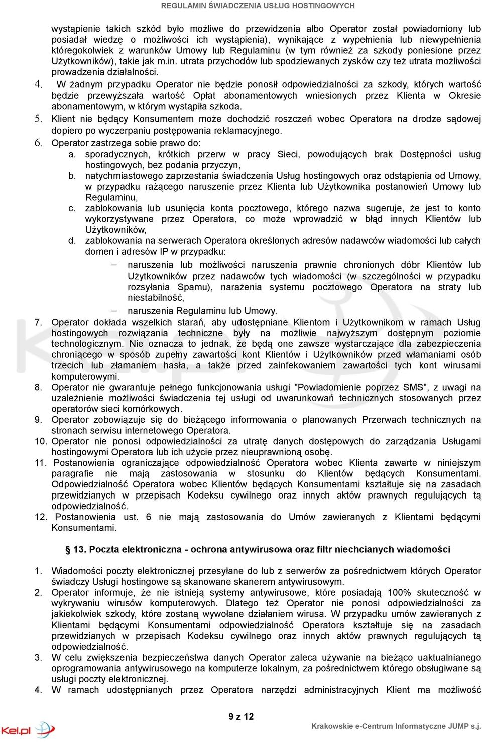 W żadnym przypadku Operator nie będzie ponosił odpowiedzialności za szkody, których wartość będzie przewyższała wartość Opłat abonamentowych wniesionych przez Klienta w Okresie abonamentowym, w