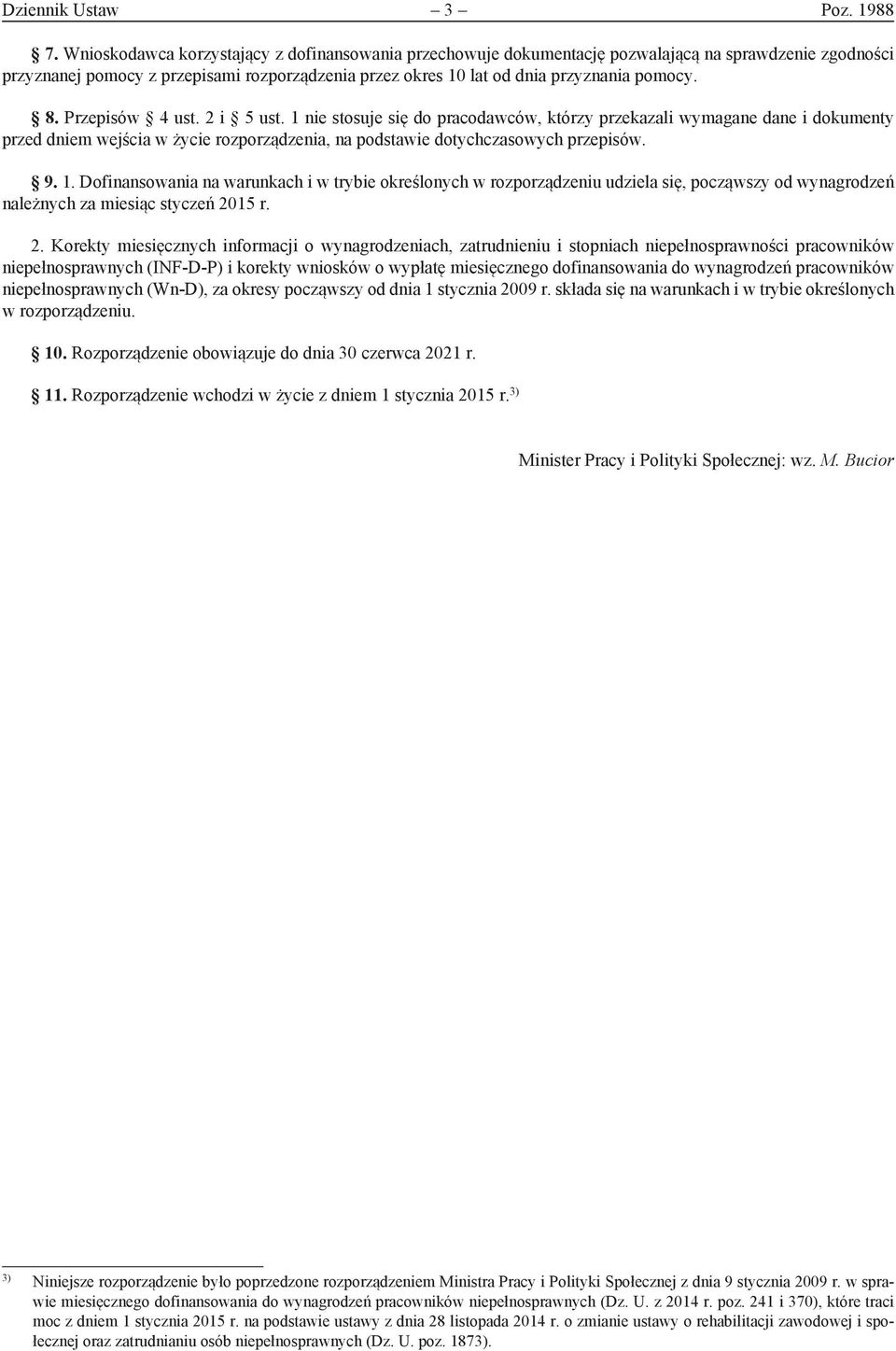 Przepisów 4 ust. 2 i 5 ust. 1 nie stosuje się do pracodawców, którzy przekazali wymagane dane i dokumenty przed dniem wejścia w życie rozporządzenia, na podstawie dotychczasowych przepisów. 9. 1. Dofinansowania na warunkach i w trybie określonych w rozporządzeniu udziela się, począwszy od wynagrodzeń należnych za miesiąc styczeń 2015 r.