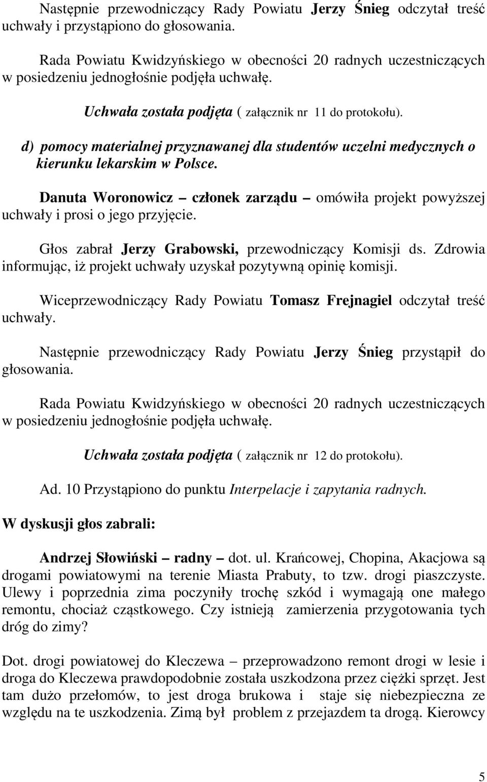 d) pomocy materialnej przyznawanej dla studentów uczelni medycznych o kierunku lekarskim w Polsce. Danuta Woronowicz członek zarządu omówiła projekt powyższej uchwały i prosi o jego przyjęcie.