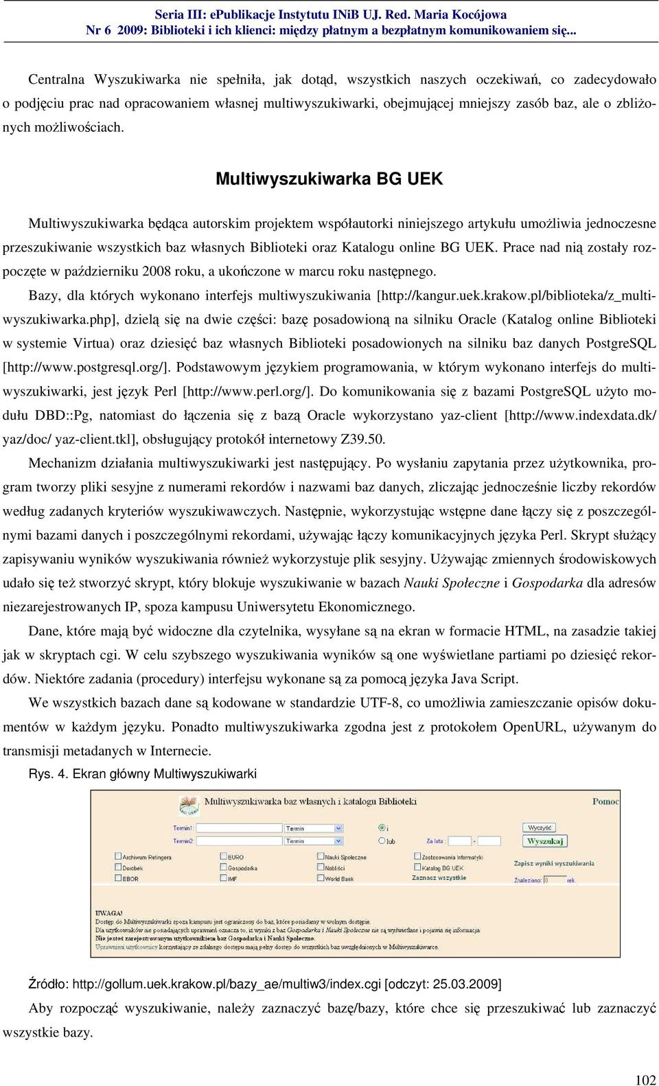 Multiwyszukiwarka BG UEK Multiwyszukiwarka będąca autorskim projektem współautorki niniejszego artykułu umożliwia jednoczesne przeszukiwanie wszystkich baz własnych Biblioteki oraz Katalogu online BG