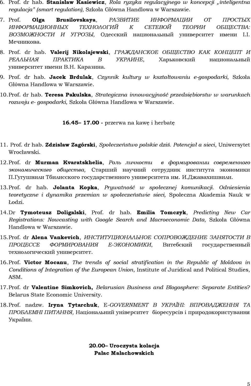 10. Prof. dr hab. Teresa Pakulska, Strategiczna innowacyjność przedsiębiorstw w warunkach rozwoju e- gospodarki, Szkoła Główna Handlowa w Warszawie. 16.45 17.00 - przerwa na kawę i herbatę 11. Prof. dr hab. Zdzisław Zagórski, Społeczeństwo polskie dziś.