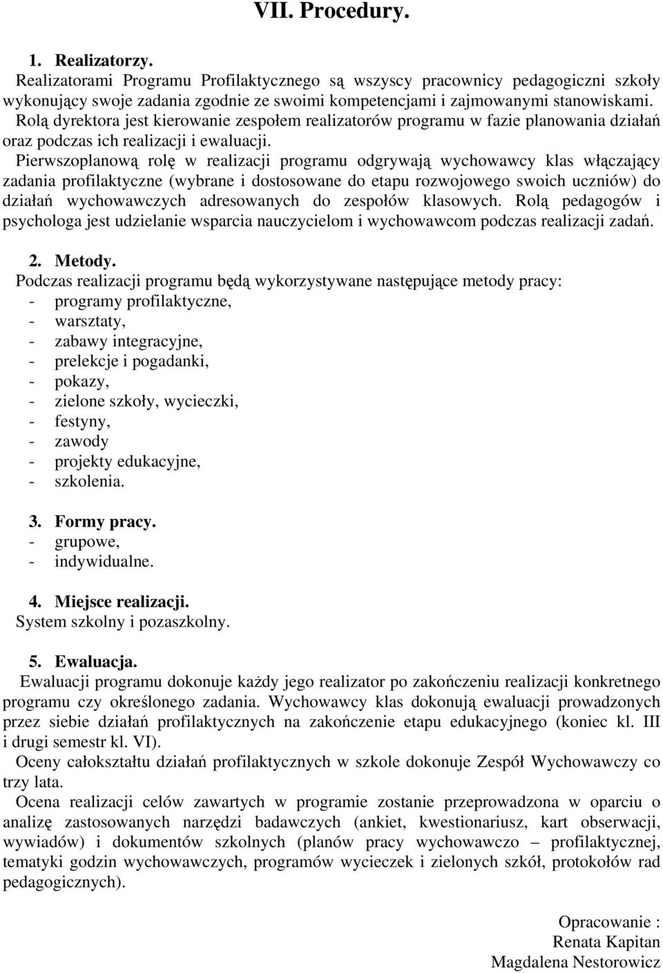 Pierwszoplanową rolę w realizacji programu odgrywają wychowawcy klas włączający zadania profilaktyczne (wybrane i dostosowane do etapu rozwojowego swoich uczniów) do działań wychowawczych