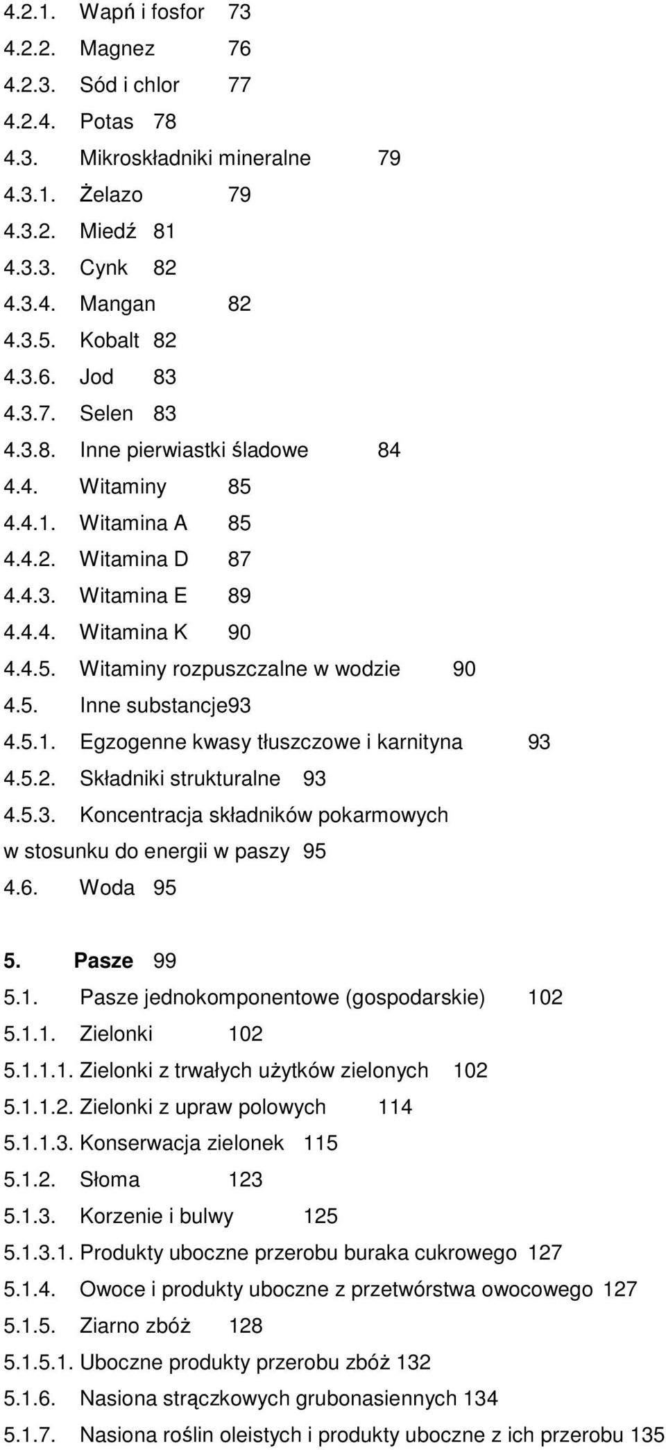 5.1. Egzogenne kwasy tłuszczowe i karnityna 93 4.5.2. Składniki strukturalne 93 4.5.3. Koncentracja składników pokarmowych w stosunku do energii w paszy 95 4.6. Woda 95 5. Pasze 99 5.1. Pasze jednokomponentowe (gospodarskie) 102 5.