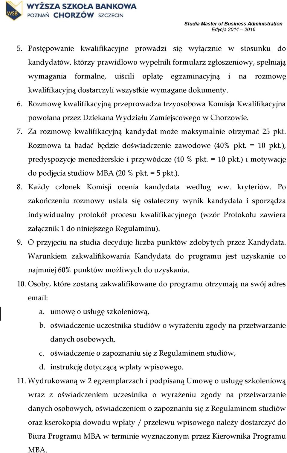 7. Za rozmowę kwalifikacyjną kandydat może maksymalnie otrzymać 25 pkt. Rozmowa ta badać będzie doświadczenie zawodowe (40% pkt. = 10 pkt.), predyspozycje menedżerskie i przywódcze (40 % pkt.