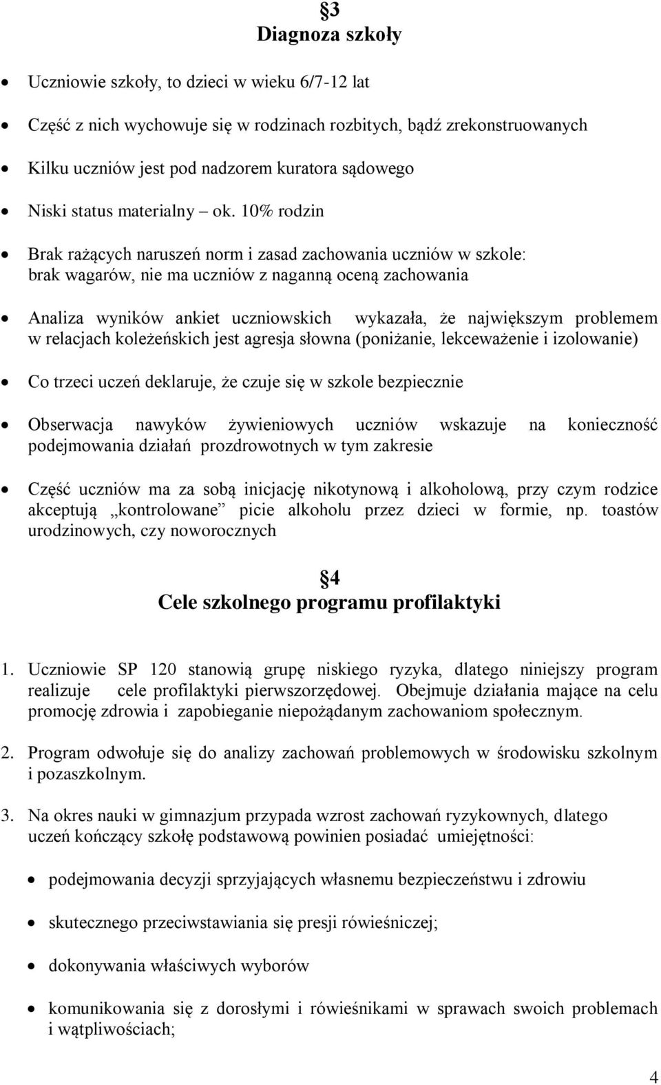 10% rodzin Brak rażących naruszeń norm i zasad zachowania uczniów w szkole: brak wagarów, nie ma uczniów z naganną oceną zachowania Analiza wyników ankiet uczniowskich wykazała, że największym