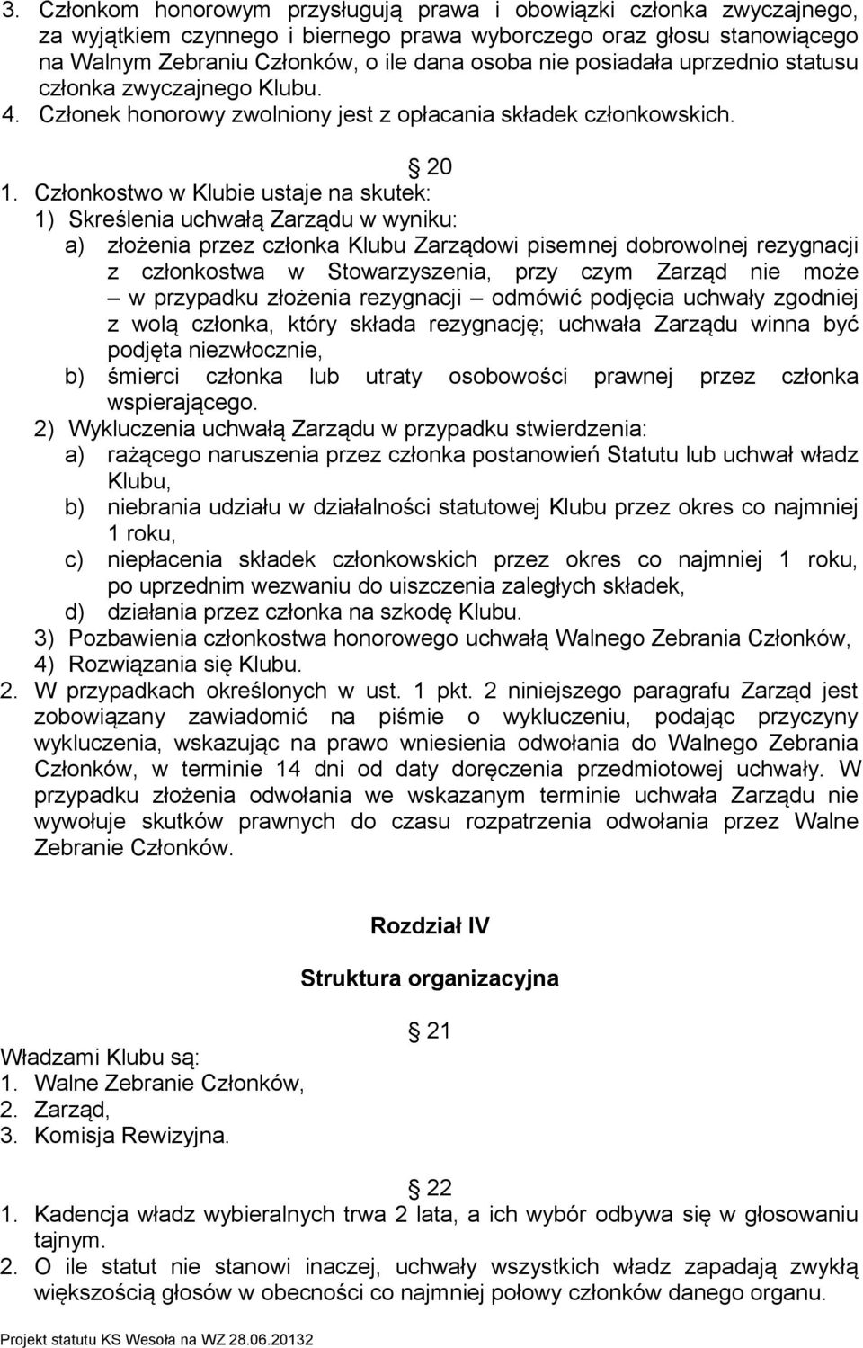 Członkostwo w Klubie ustaje na skutek: 1) Skreślenia uchwałą Zarządu w wyniku: a) złożenia przez członka Klubu Zarządowi pisemnej dobrowolnej rezygnacji z członkostwa w Stowarzyszenia, przy czym