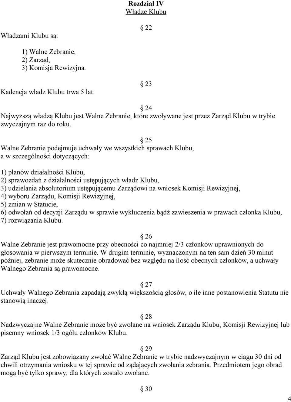 25 Walne Zebranie podejmuje uchwały we wszystkich sprawach Klubu, a w szczególności dotyczących: 1) planów działalności Klubu, 2) sprawozdań z działalności ustępujących władz Klubu, 3) udzielania