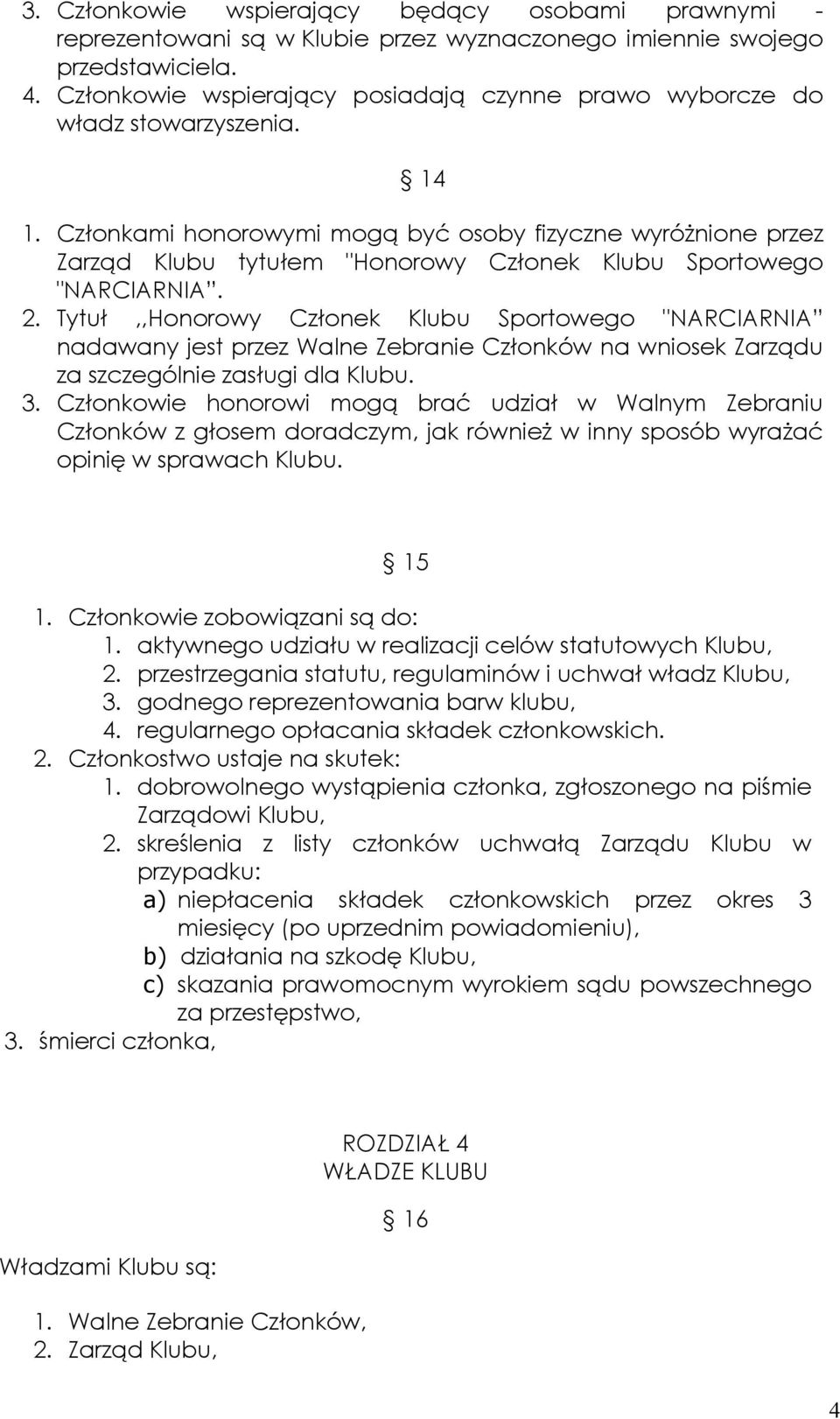 Członkami honorowymi mogą być osoby fizyczne wyróżnione przez Zarząd Klubu tytułem "Honorowy Członek Klubu Sportowego "NARCIARNIA. 2.