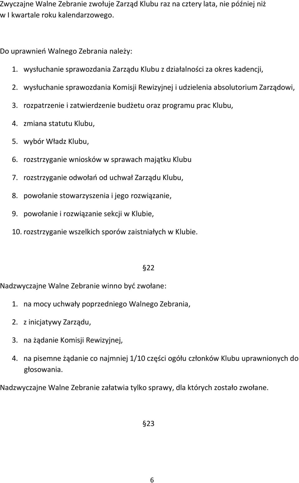 rozpatrzenie i zatwierdzenie budżetu oraz programu prac Klubu, 4. zmiana statutu Klubu, 5. wybór Władz Klubu, 6. rozstrzyganie wniosków w sprawach majątku Klubu 7.