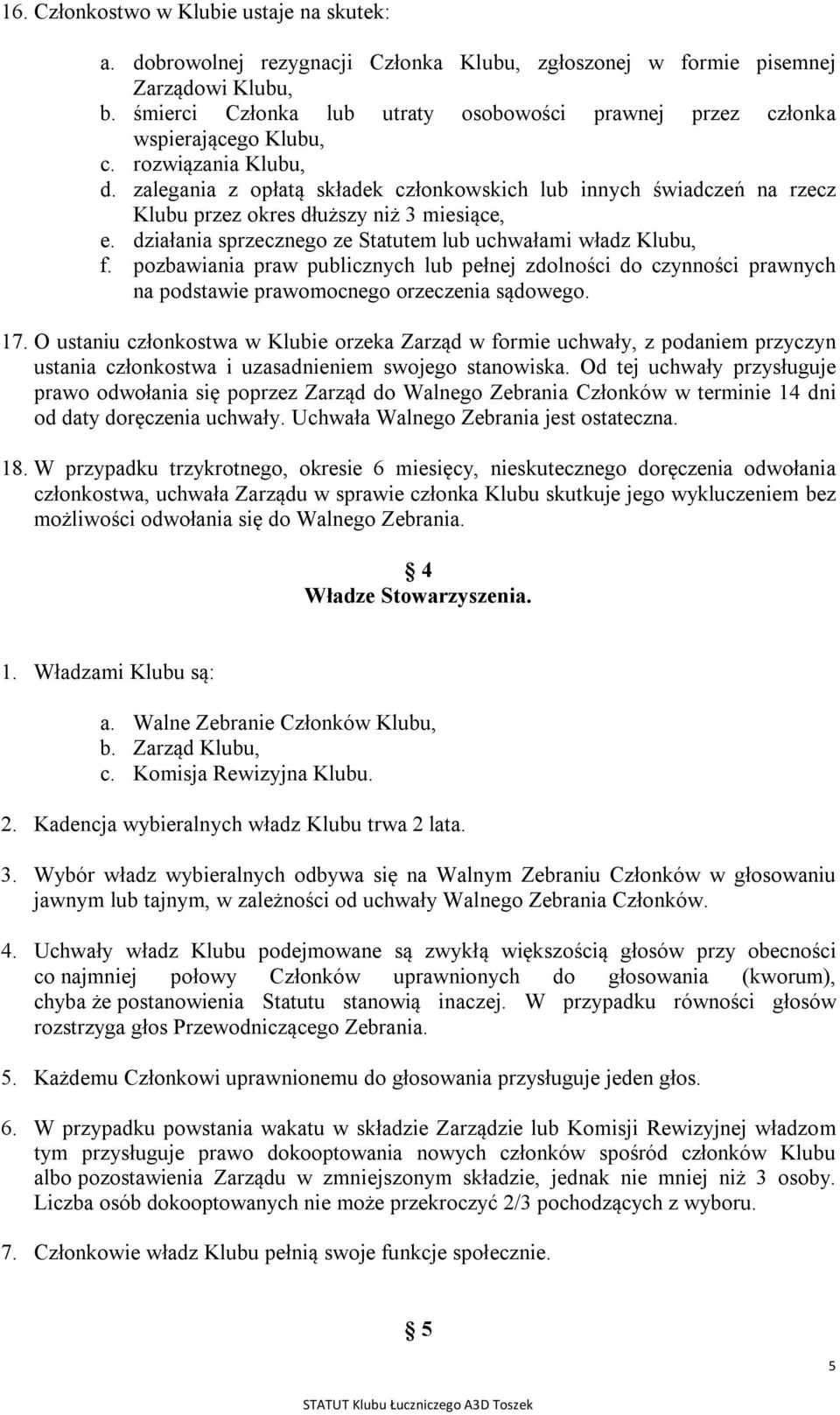 zalegania z opłatą składek członkowskich lub innych świadczeń na rzecz Klubu przez okres dłuższy niż 3 miesiące, e. działania sprzecznego ze Statutem lub uchwałami władz Klubu, f.