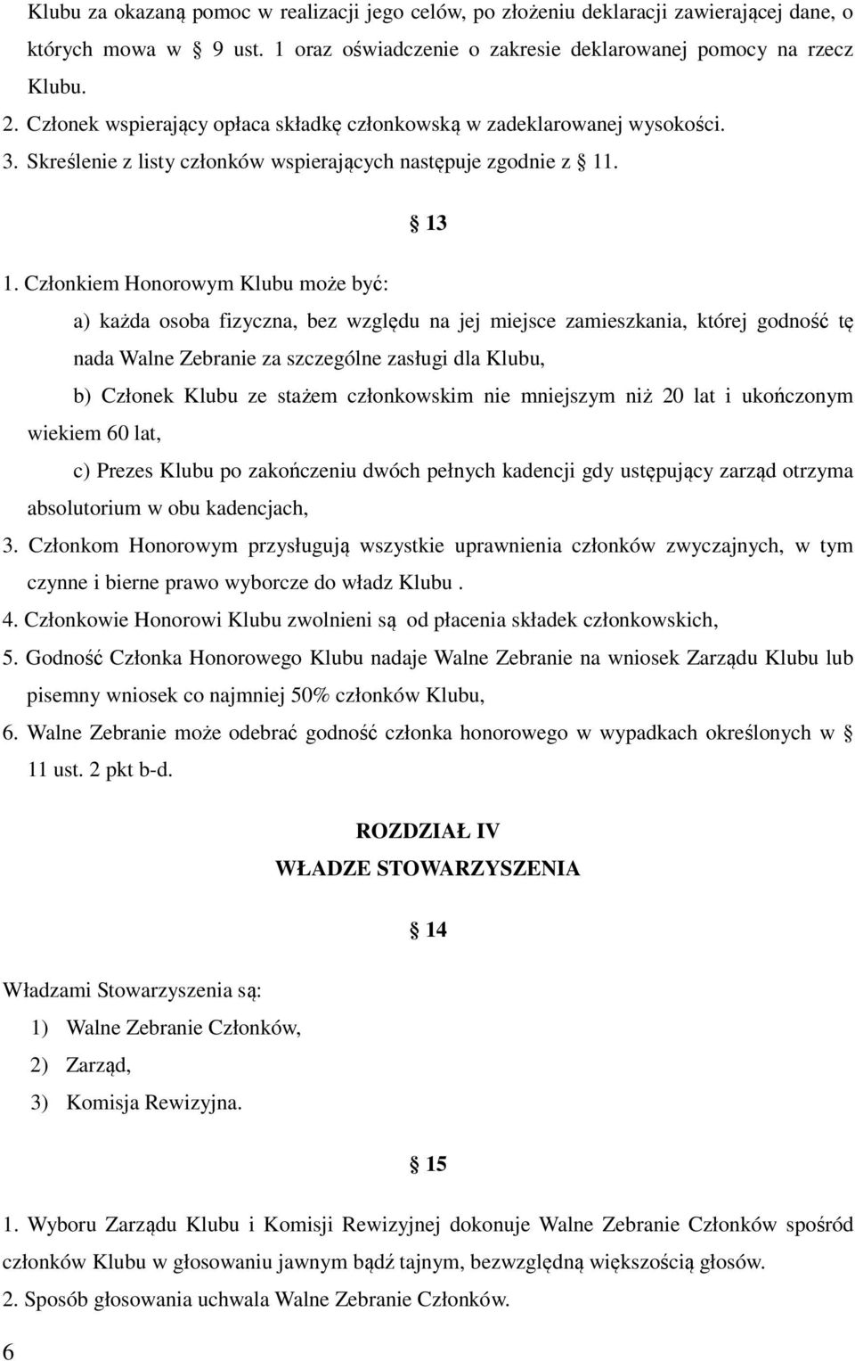 Członkiem Honorowym Klubu może być: a) każda osoba fizyczna, bez względu na jej miejsce zamieszkania, której godność tę nada Walne Zebranie za szczególne zasługi dla Klubu, b) Członek Klubu ze stażem