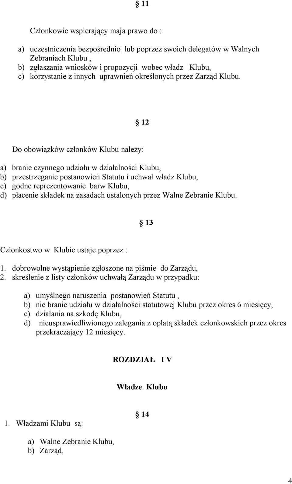 12 Do obowiązków członków Klubu należy: a) branie czynnego udziału w działalności Klubu, b) przestrzeganie postanowień Statutu i uchwał władz Klubu, c) godne reprezentowanie barw Klubu, d) płacenie