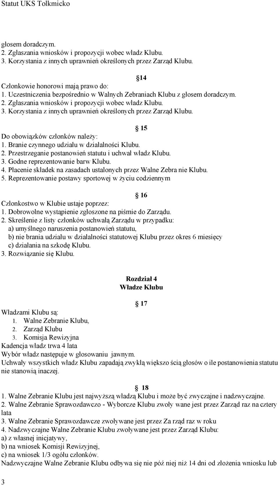 15 Do obowiązków członków należy: 1. Branie czynnego udziału w działalności Klubu. 2. Przestrzeganie postanowień statutu i uchwał władz Klubu. 3. Godne reprezentowanie barw Klubu. 4.