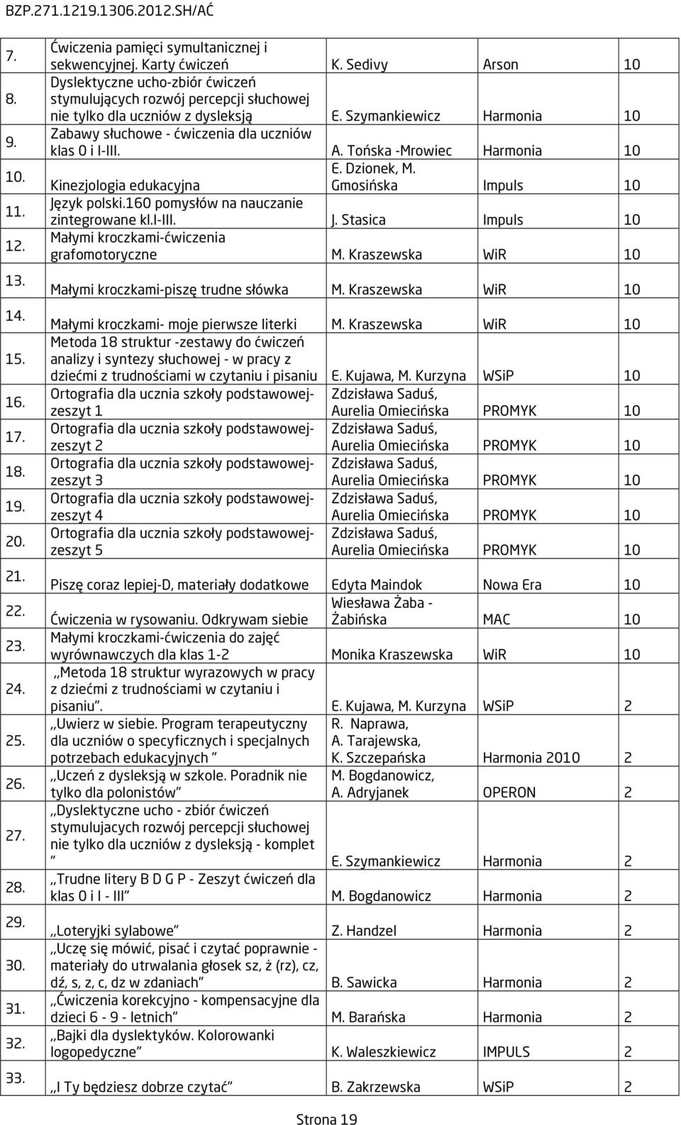 Szymankiewicz Harmonia 10 Zabawy słuchowe - ćwiczenia dla uczniów klas 0 i I-III. A. Tońska -Mrowiec Harmonia 10 E. Dzionek, M. Kinezjologia edukacyjna Gmosińska Impuls 10 Język polski.