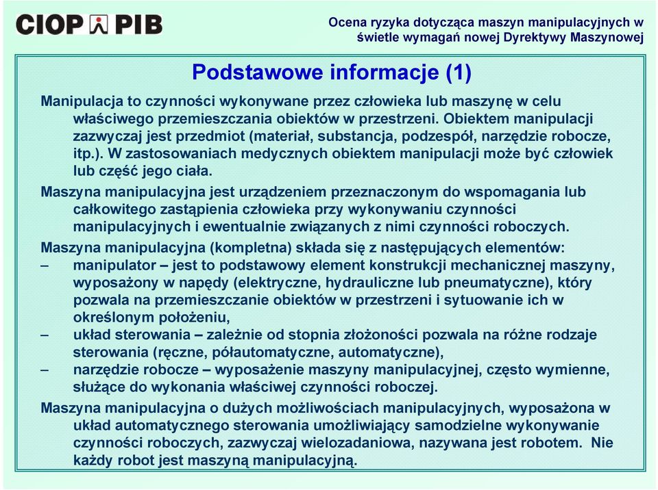 Maszyna manipulacyjna jest urządzeniem przeznaczonym do wspomagania lub całkowitego zastąpienia człowieka przy wykonywaniu czynności manipulacyjnych i ewentualnie związanych z nimi czynności