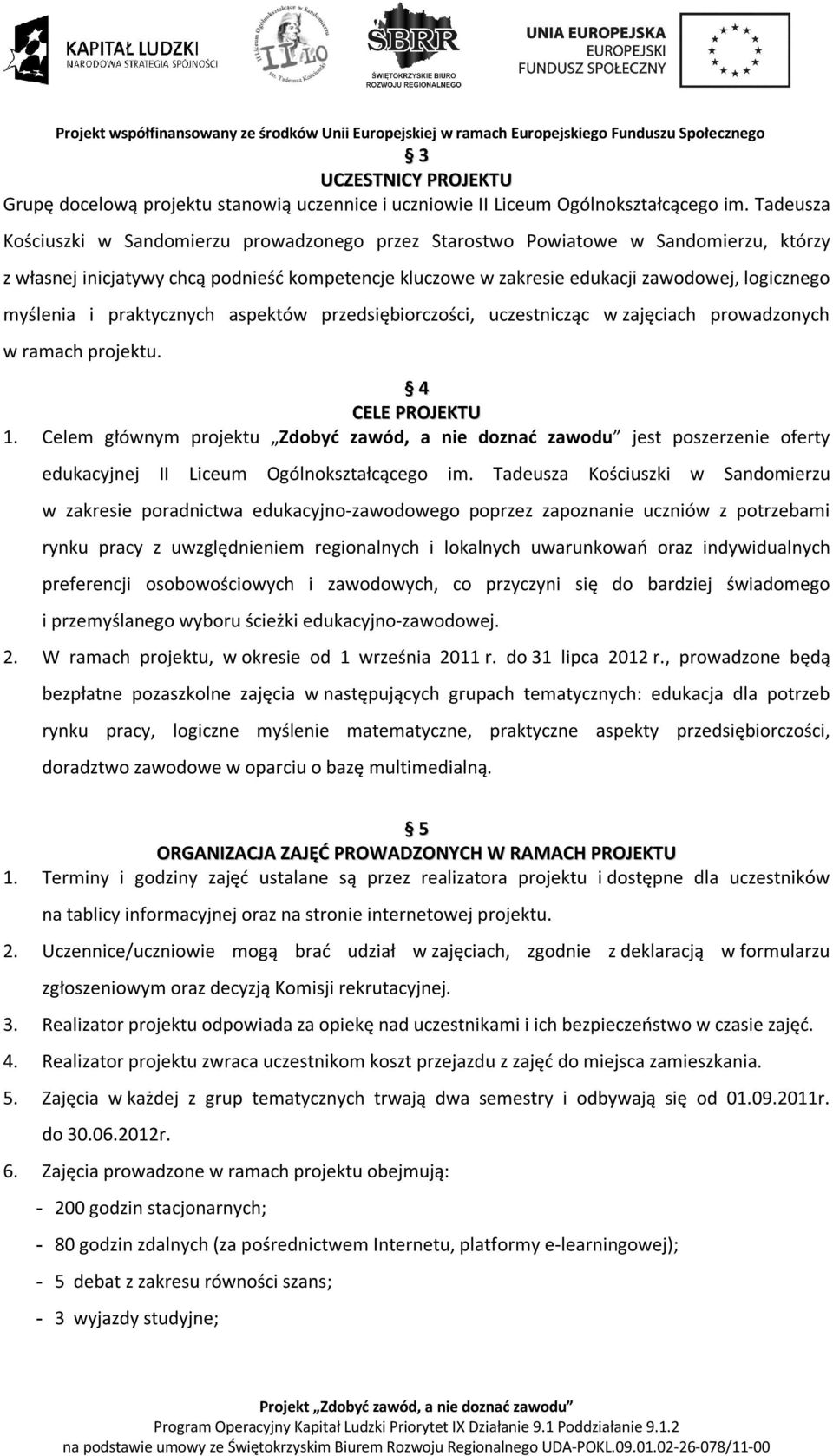 myślenia i praktycznych aspektów przedsiębiorczości, uczestnicząc w zajęciach prowadzonych w ramach projektu. 4 CELE PROJEKTU 1.