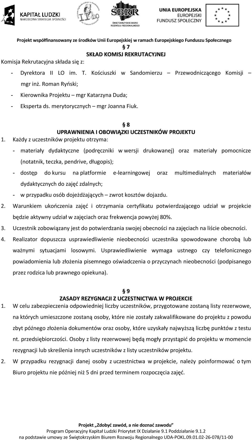 Każdy z uczestników projektu otrzyma: - materiały dydaktyczne (podręczniki w wersji drukowanej) oraz materiały pomocnicze (notatnik, teczka, pendrive, długopis); - dostęp do kursu na platformie