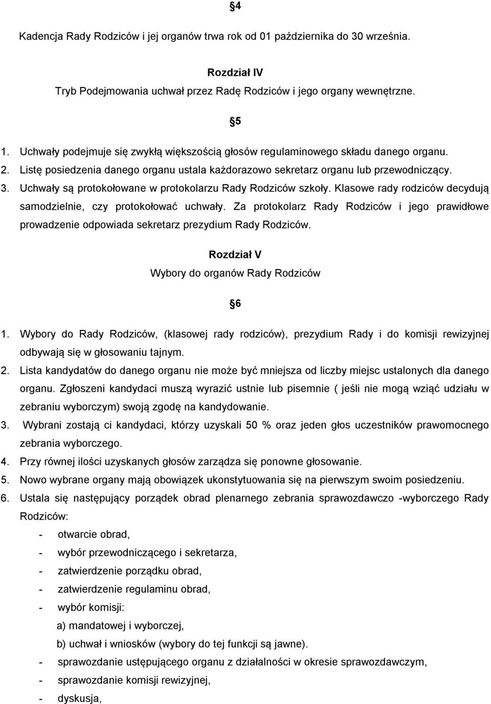 Uchwały są protokołowane w protokolarzu Rady Rodziców szkoły. Klasowe rady rodziców decydują samodzielnie, czy protokołować uchwały.