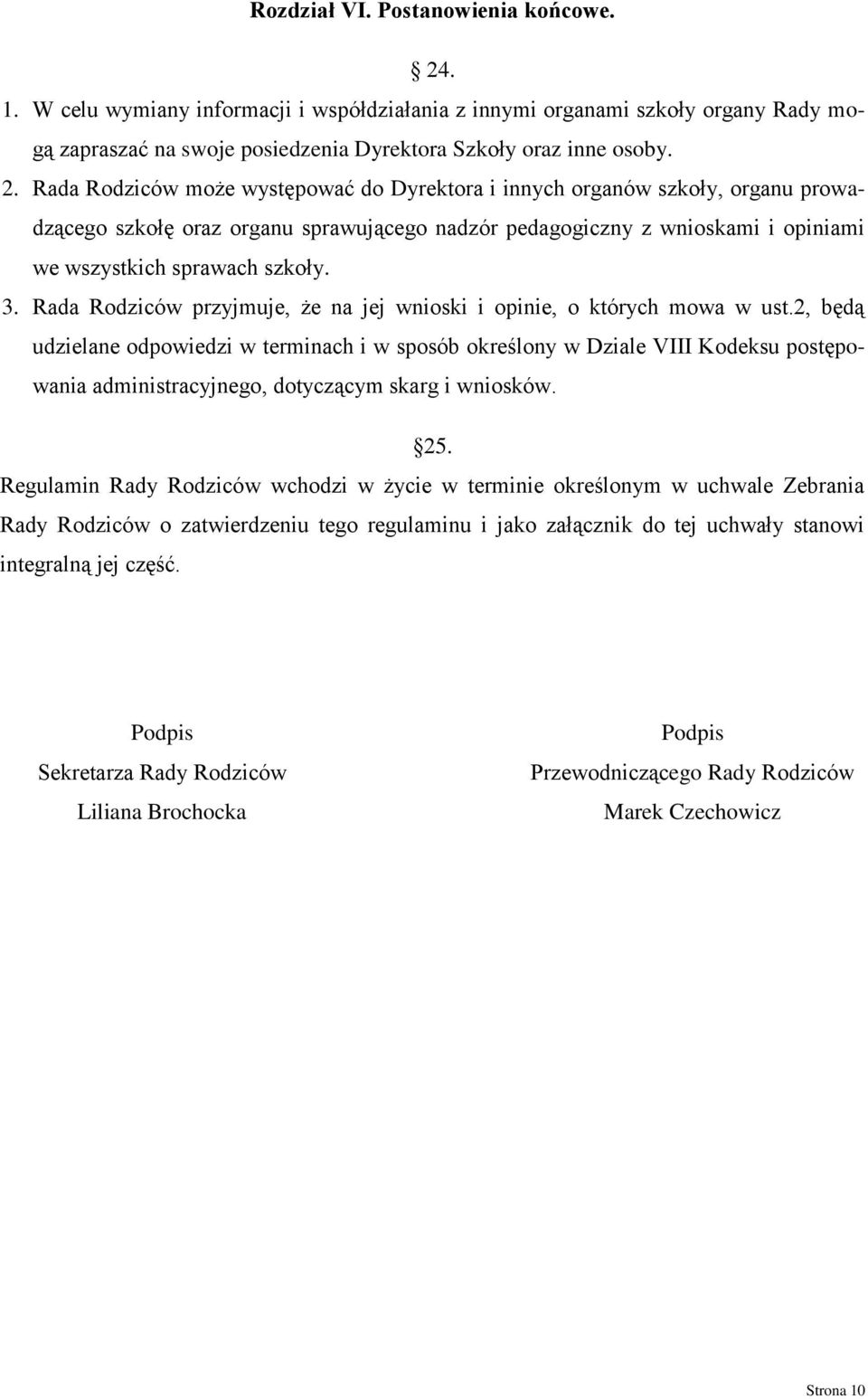 Rada Rodziców może występować do Dyrektora i innych organów szkoły, organu prowadzącego szkołę oraz organu sprawującego nadzór pedagogiczny z wnioskami i opiniami we wszystkich sprawach szkoły. 3.