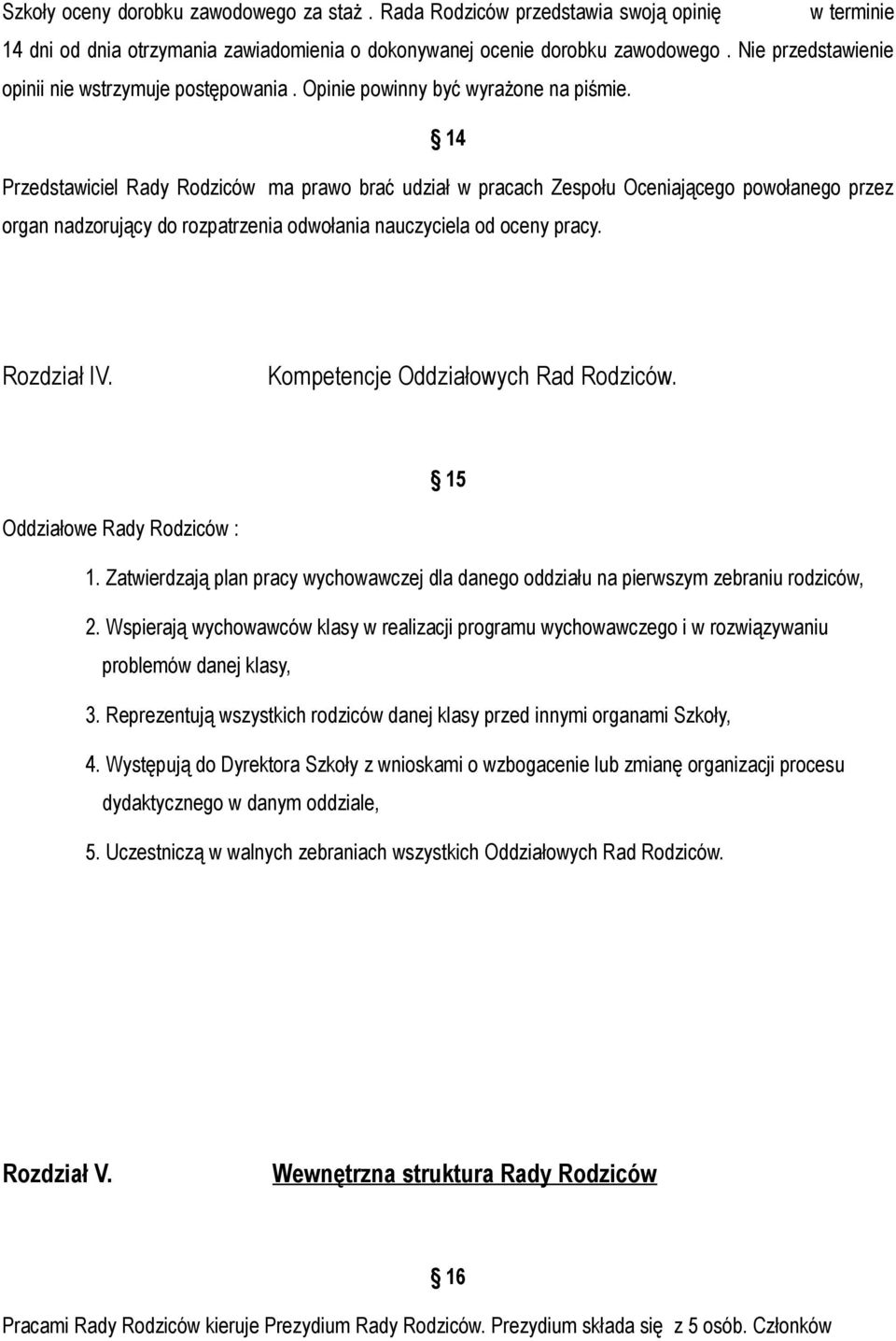 14 Przedstawiciel Rady Rodziców ma prawo brać udział w pracach Zespołu Oceniającego powołanego przez organ nadzorujący do rozpatrzenia odwołania nauczyciela od oceny pracy. Rozdział IV.