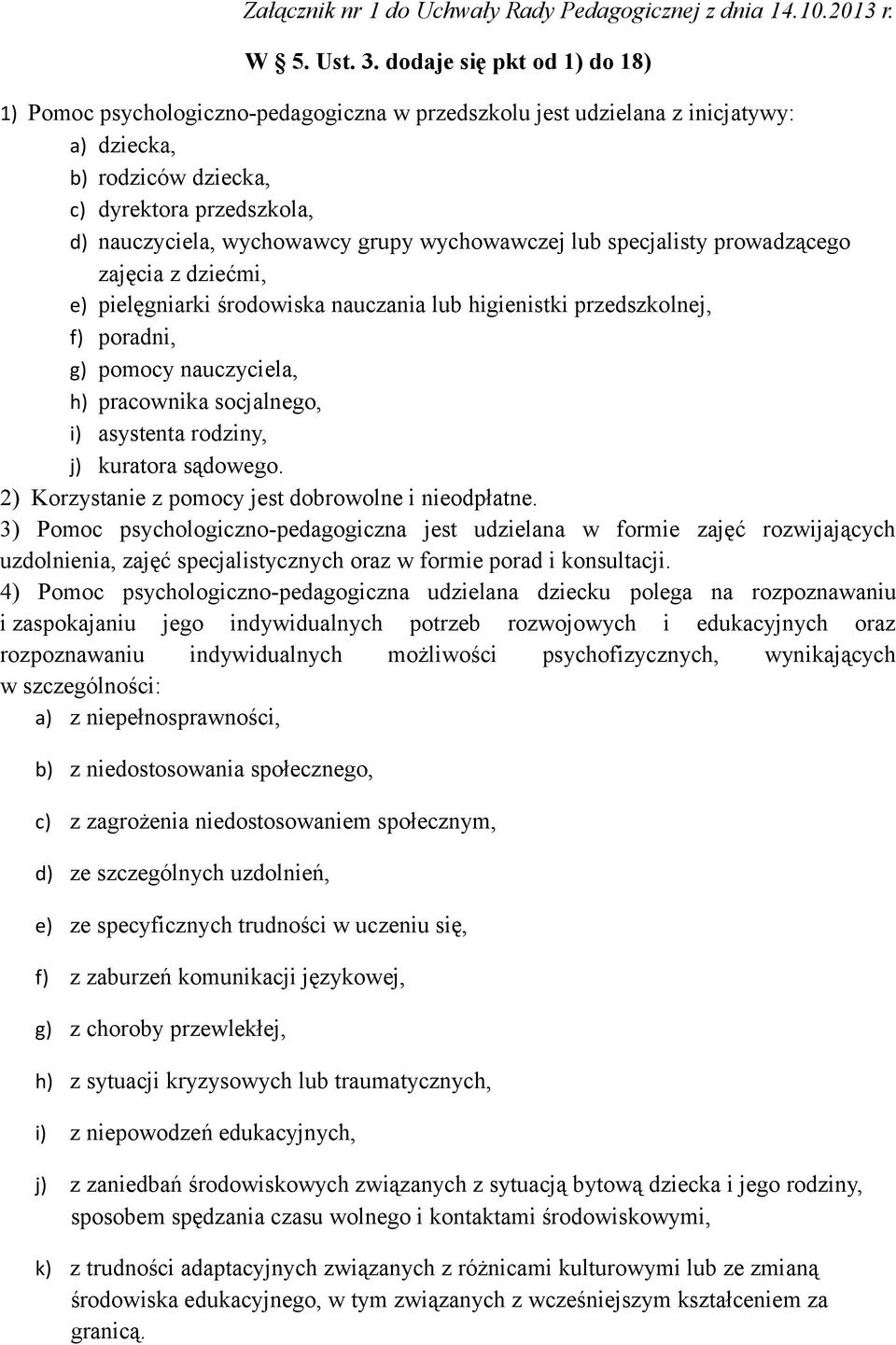 wychowawczej lub specjalisty prowadzącego zajęcia z dziećmi, e) pielęgniarki środowiska nauczania lub higienistki przedszkolnej, f) poradni, g) pomocy nauczyciela, h) pracownika socjalnego, i)