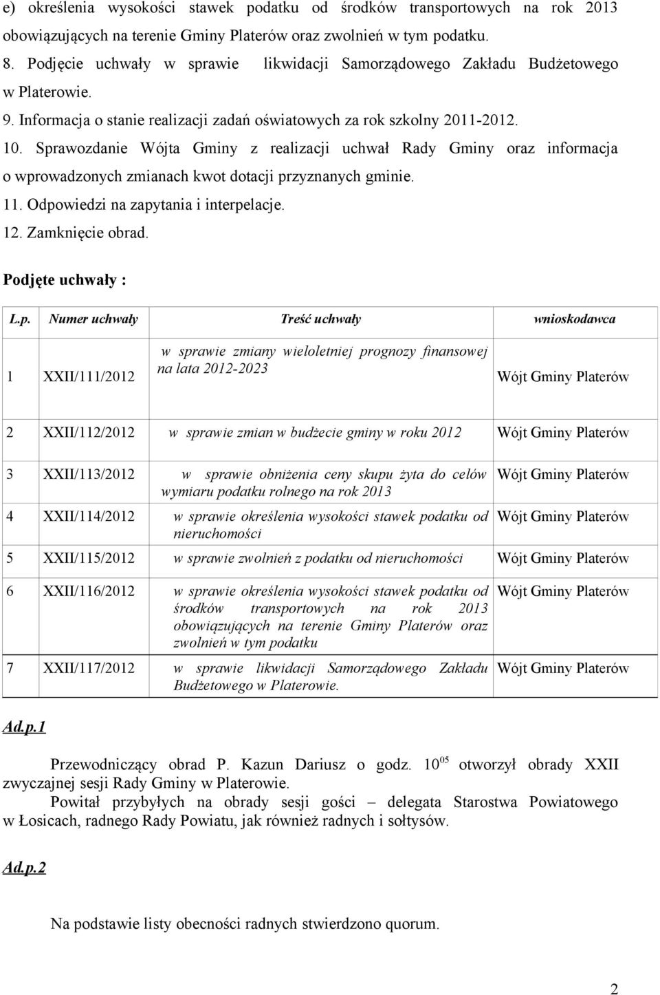 Sprawozdanie Wójta Gminy z realizacji uchwał Rady Gminy oraz informacja o wprowadzonych zmianach kwot dotacji przyznanych gminie. 11. Odpowiedzi na zapytania i interpelacje. 12. Zamknięcie obrad.