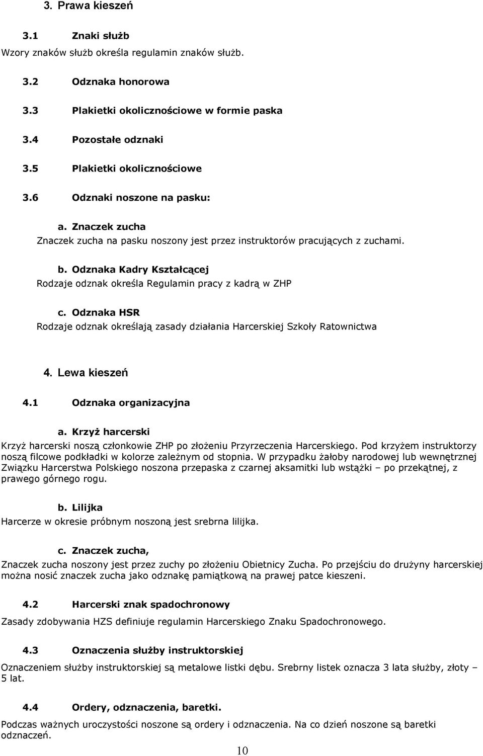 Odznaka Kadry Kształcącej Rodzaje odznak określa Regulamin pracy z kadrą w ZHP c. Odznaka HSR Rodzaje odznak określają zasady działania Harcerskiej Szkoły Ratownictwa 4. Lewa kieszeń 4.