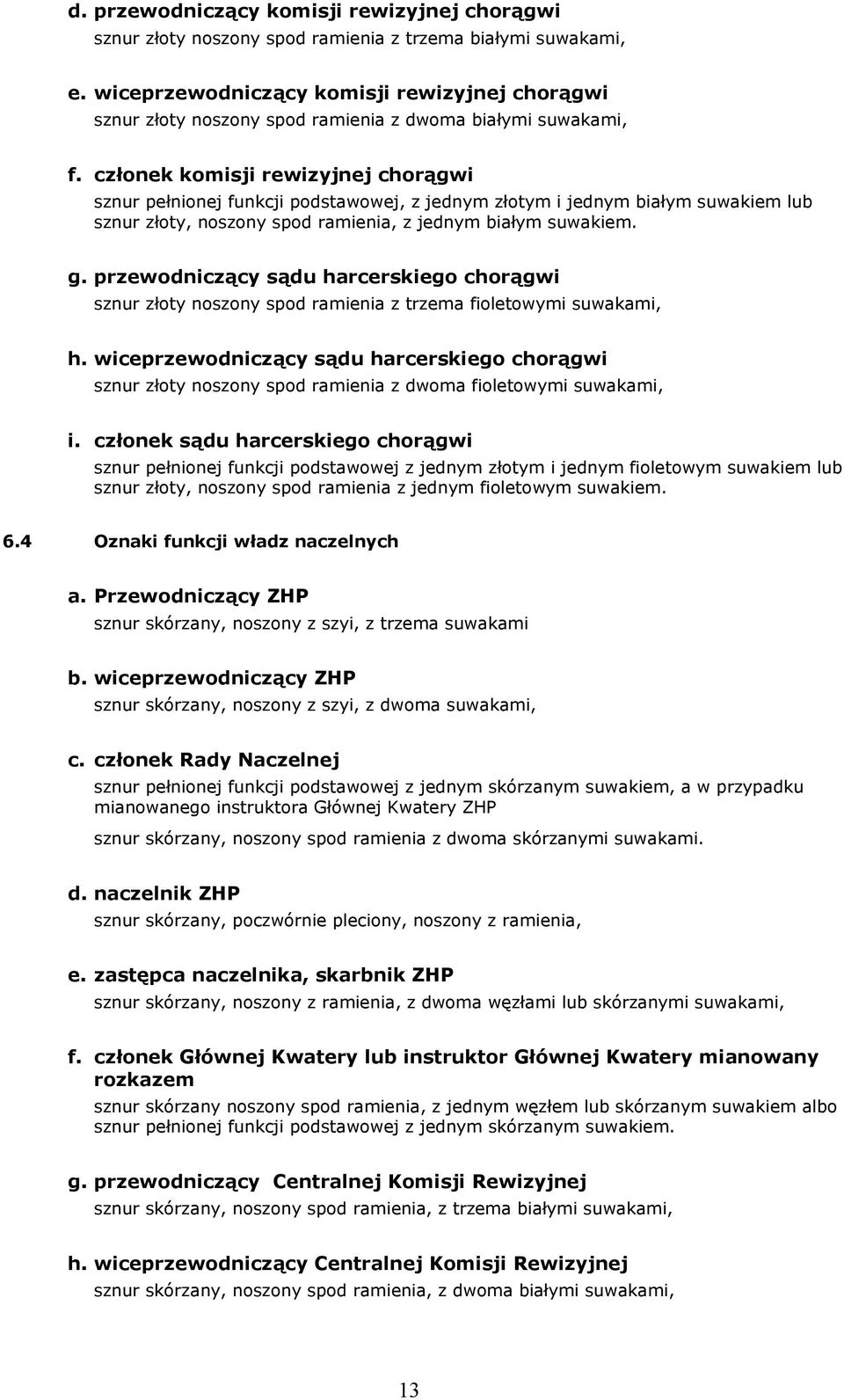 członek komisji rewizyjnej chorągwi sznur pełnionej funkcji podstawowej, z jednym złotym i jednym białym suwakiem lub sznur złoty, noszony spod ramienia, z jednym białym suwakiem. g.