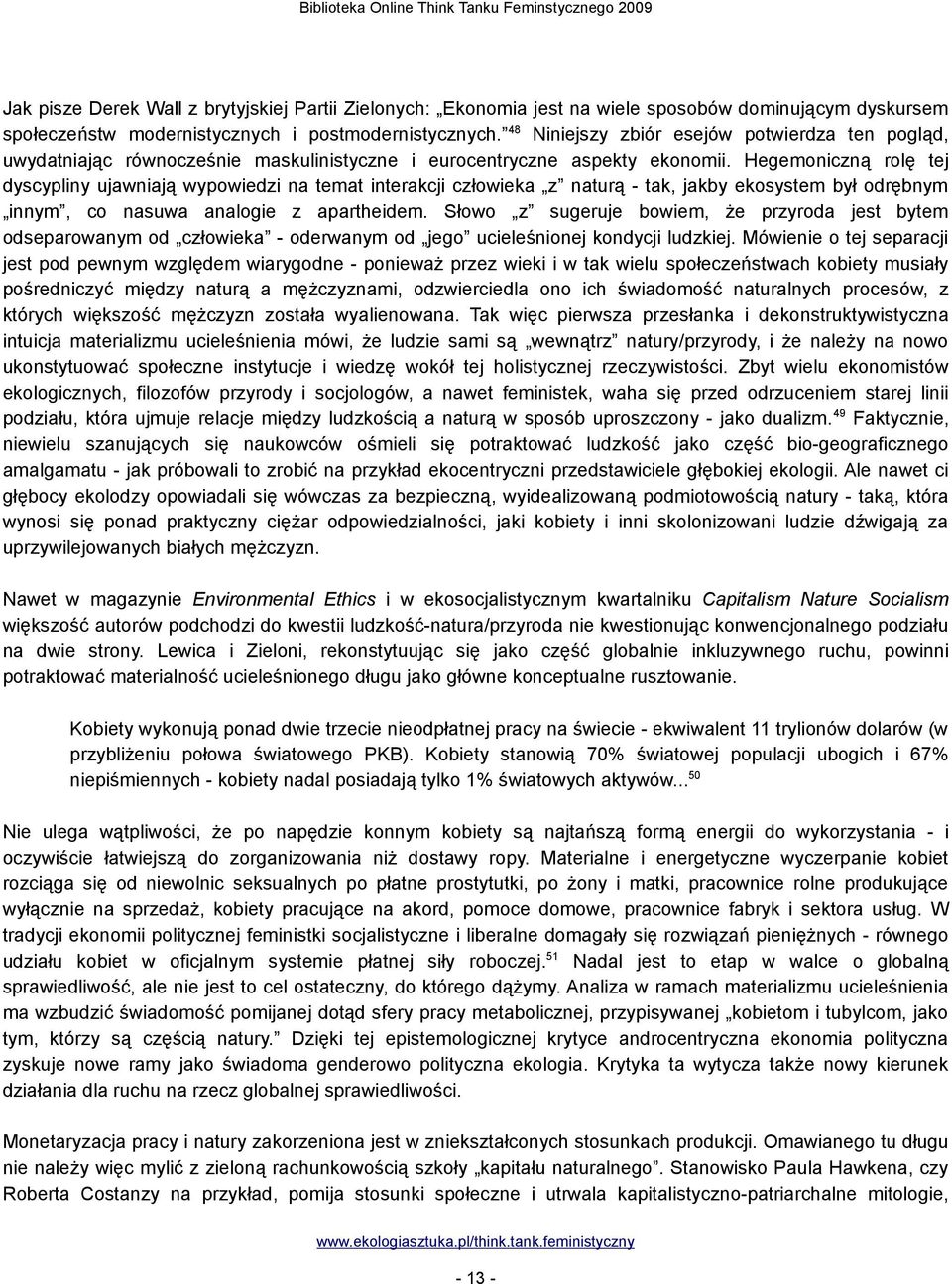 Hegemoniczną rolę tej dyscypliny ujawniają wypowiedzi na temat interakcji człowieka z naturą - tak, jakby ekosystem był odrębnym innym, co nasuwa analogie z apartheidem.