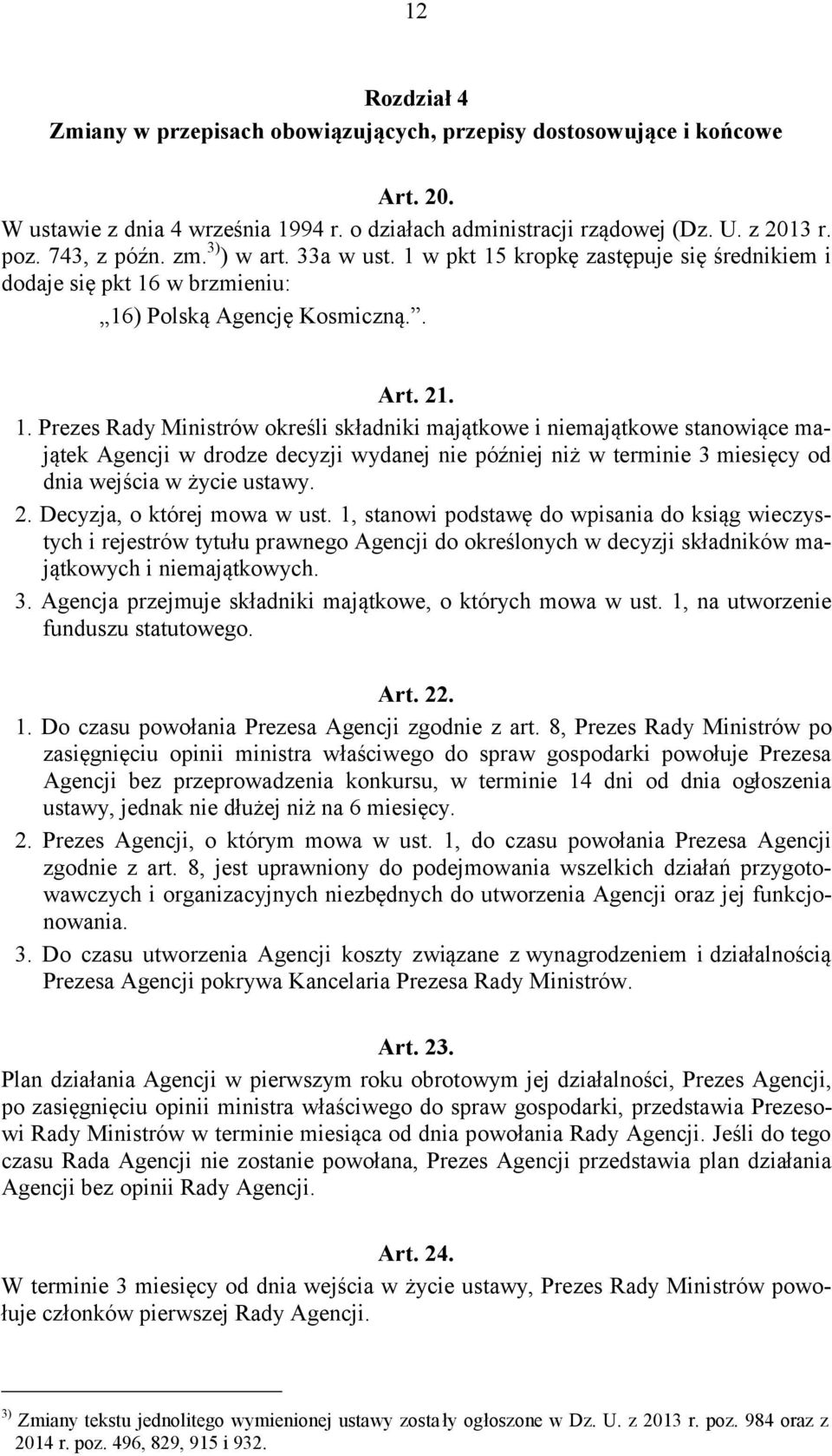 w pkt 15 kropkę zastępuje się średnikiem i dodaje się pkt 16 w brzmieniu: 16) Polską Agencję Kosmiczną.. Art. 21. 1. Prezes Rady Ministrów określi składniki majątkowe i niemajątkowe stanowiące majątek Agencji w drodze decyzji wydanej nie później niż w terminie 3 miesięcy od dnia wejścia w życie ustawy.