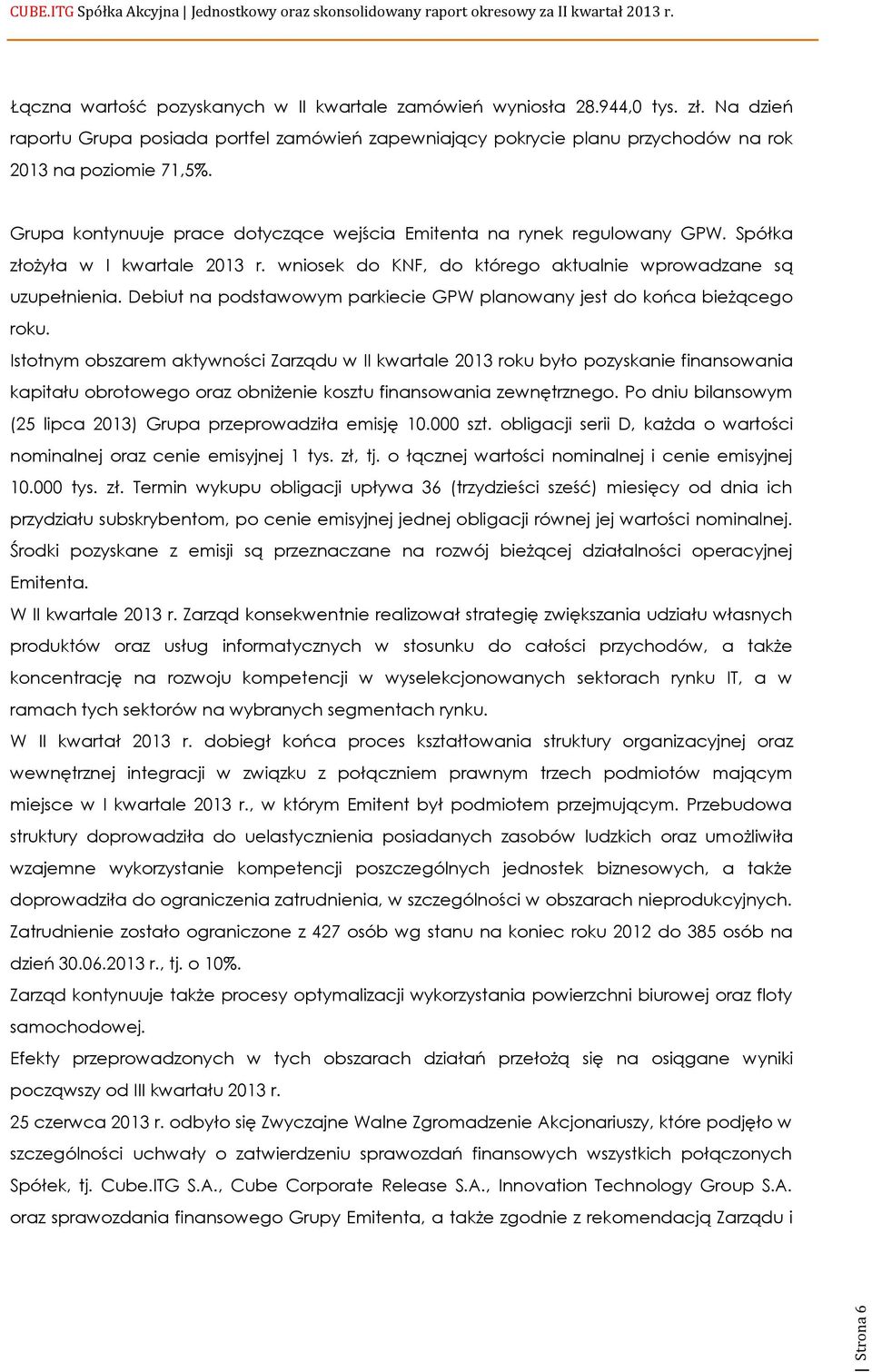 Spółka złożyła w I kwartale 2013 r. wniosek do KNF, do którego aktualnie wprowadzane są uzupełnienia. Debiut na podstawowym parkiecie GPW planowany jest do końca bieżącego roku.