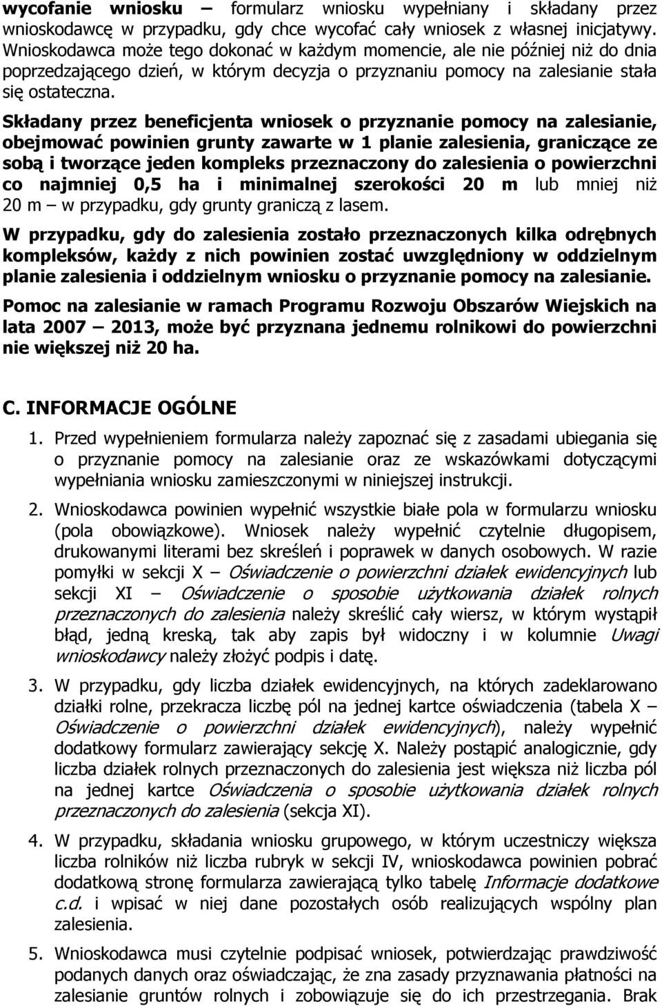 Składany przez beneficjenta wniosek o przyznanie pomocy na zalesianie, obejmować powinien grunty zawarte w 1 planie zalesienia, graniczące ze sobą i tworzące jeden kompleks przeznaczony do zalesienia