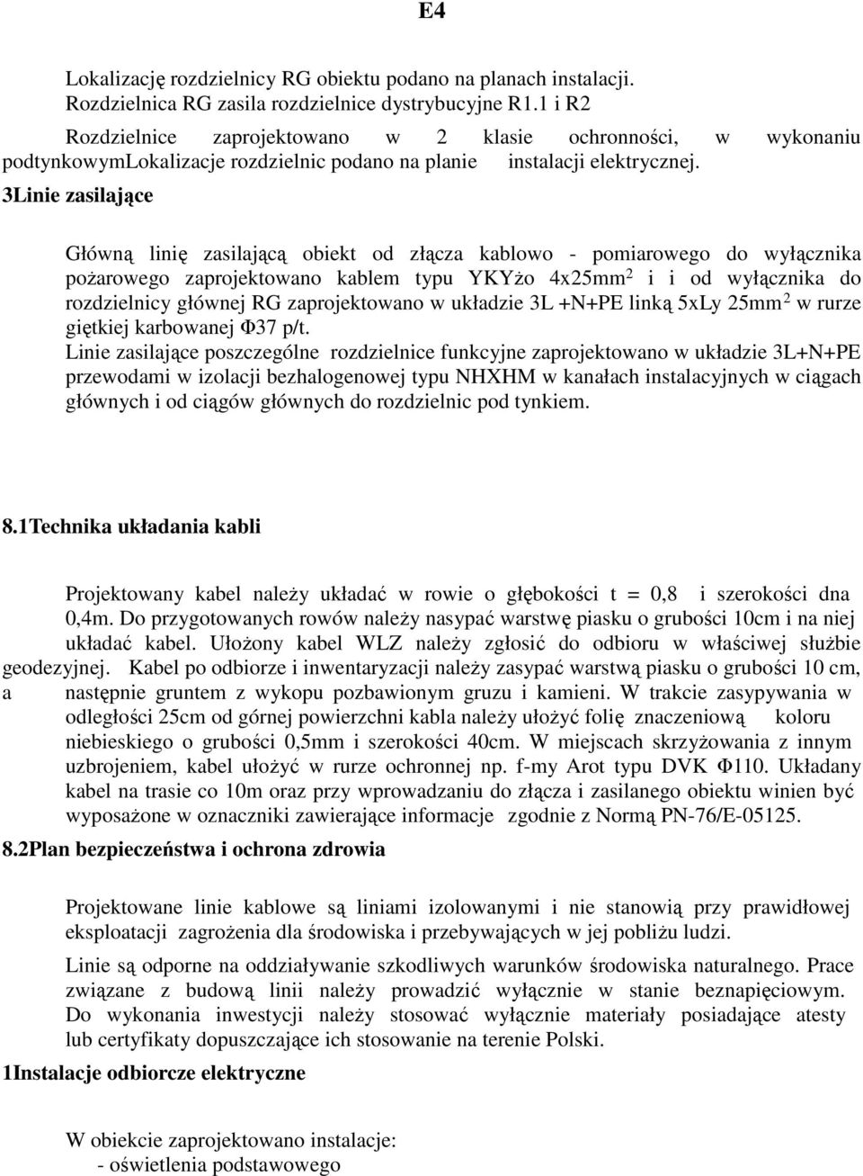 3Linie zasilające Główną linię zasilającą obiekt od złącza kablowo - pomiarowego do wyłącznika poŝarowego zaprojektowano kablem typu YKYŜo 4x25mm 2 i i od wyłącznika do rozdzielnicy głównej RG