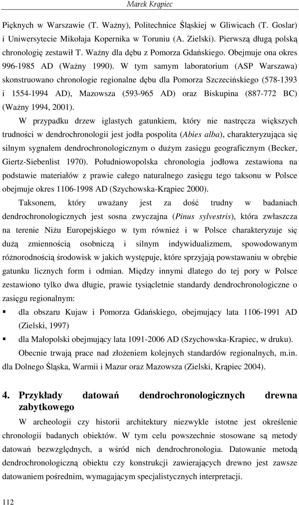 W tym samym laboratorium (ASP Warszawa) skonstruowano chronologie regionalne dębu dla Pomorza Szczecińskiego (578-1393 i 1554-1994 AD), Mazowsza (593-965 AD) oraz Biskupina (887-772 BC) (WaŜny 1994,